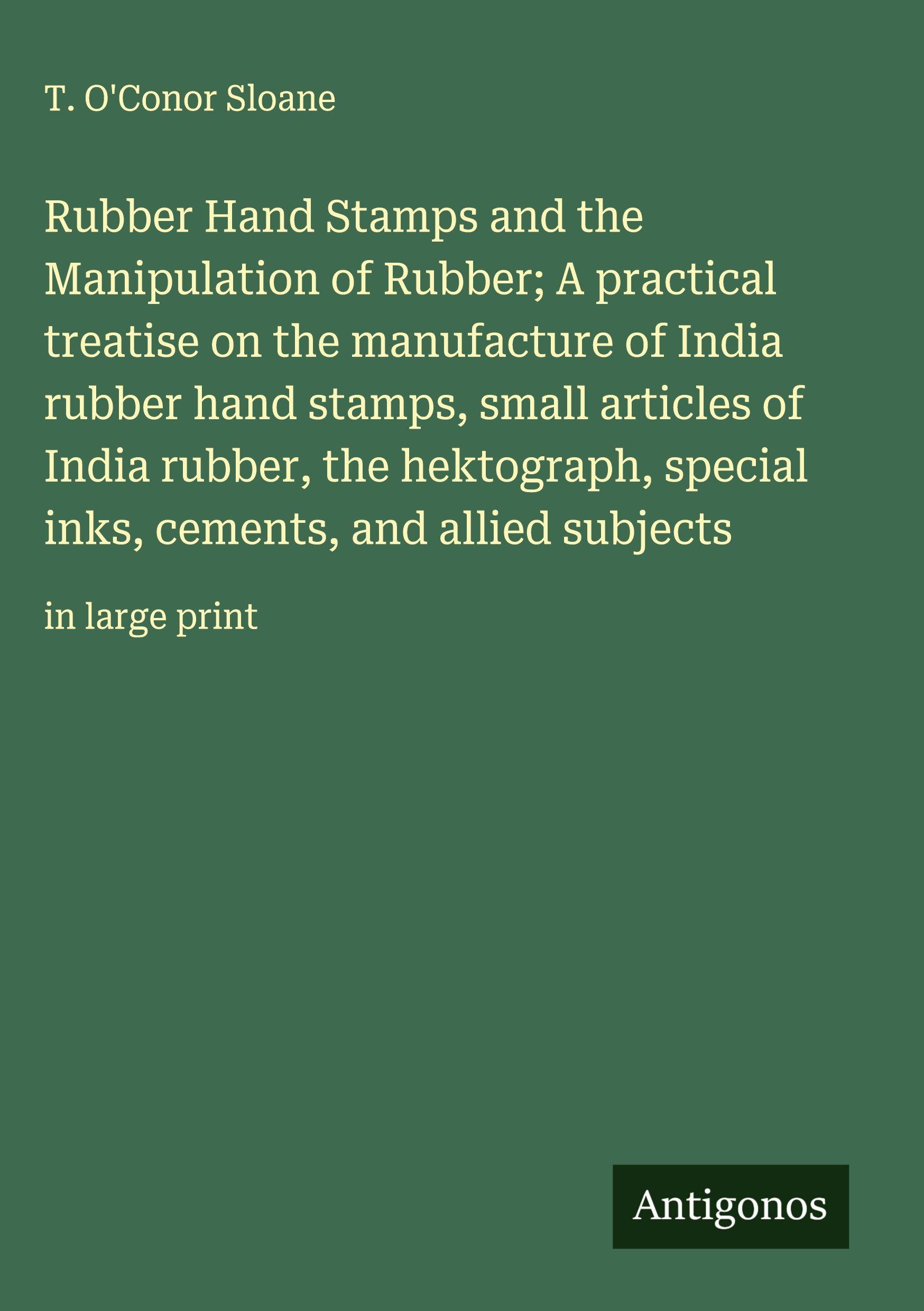 Vorderes Coverbild Rubber Hand Stamps and the Manipulation of Rubber; A practical treatise on the manufacture of India rubber hand stamps, small articles of India rubber, the hektograph, special inks, cements, and allied subjects