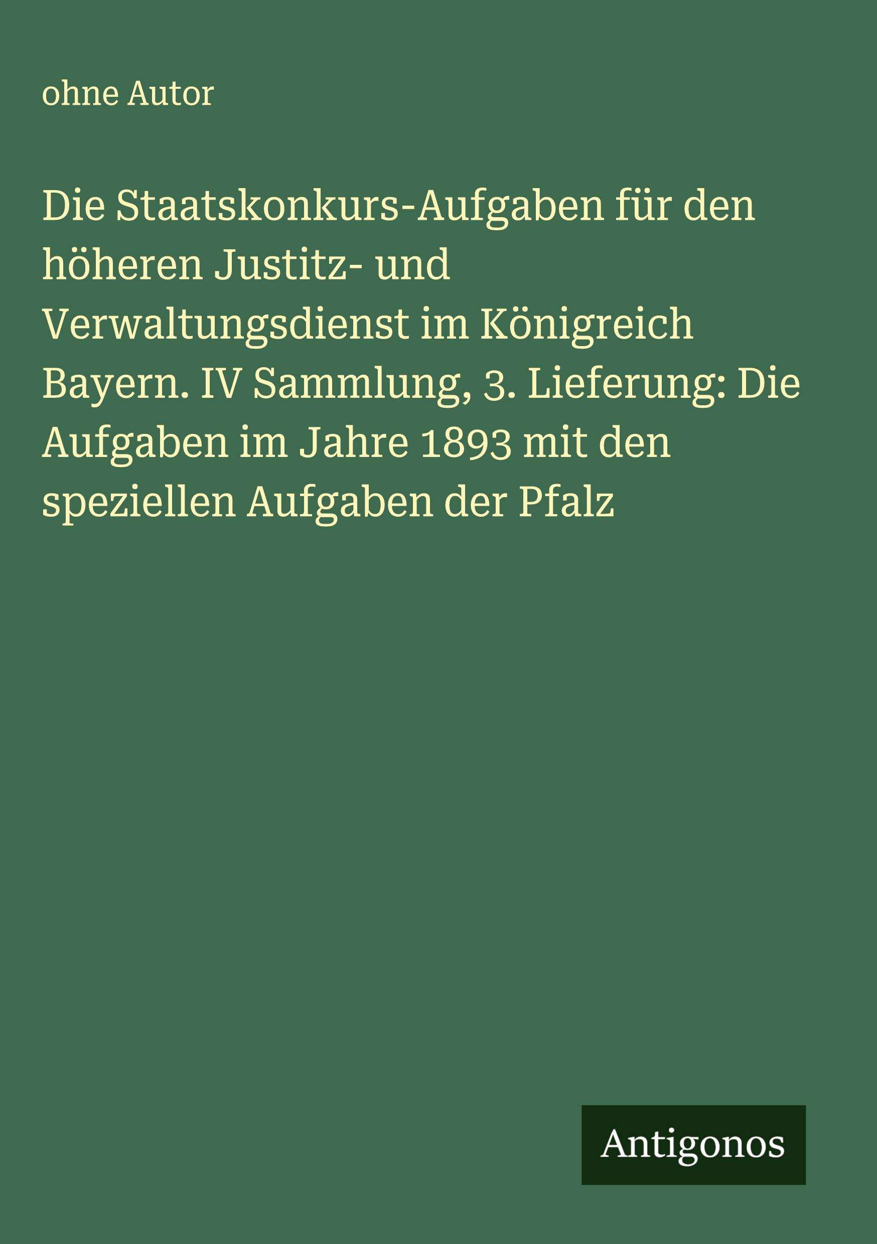 Vorderes Coverbild Die Staatskonkurs-Aufgaben für den höheren Justitz- und Verwaltungsdienst im Königreich Bayern. IV Sammlung, 3. Lieferung: Die Aufgaben im Jahre 1893 mit den speziellen Aufgaben der Pfalz