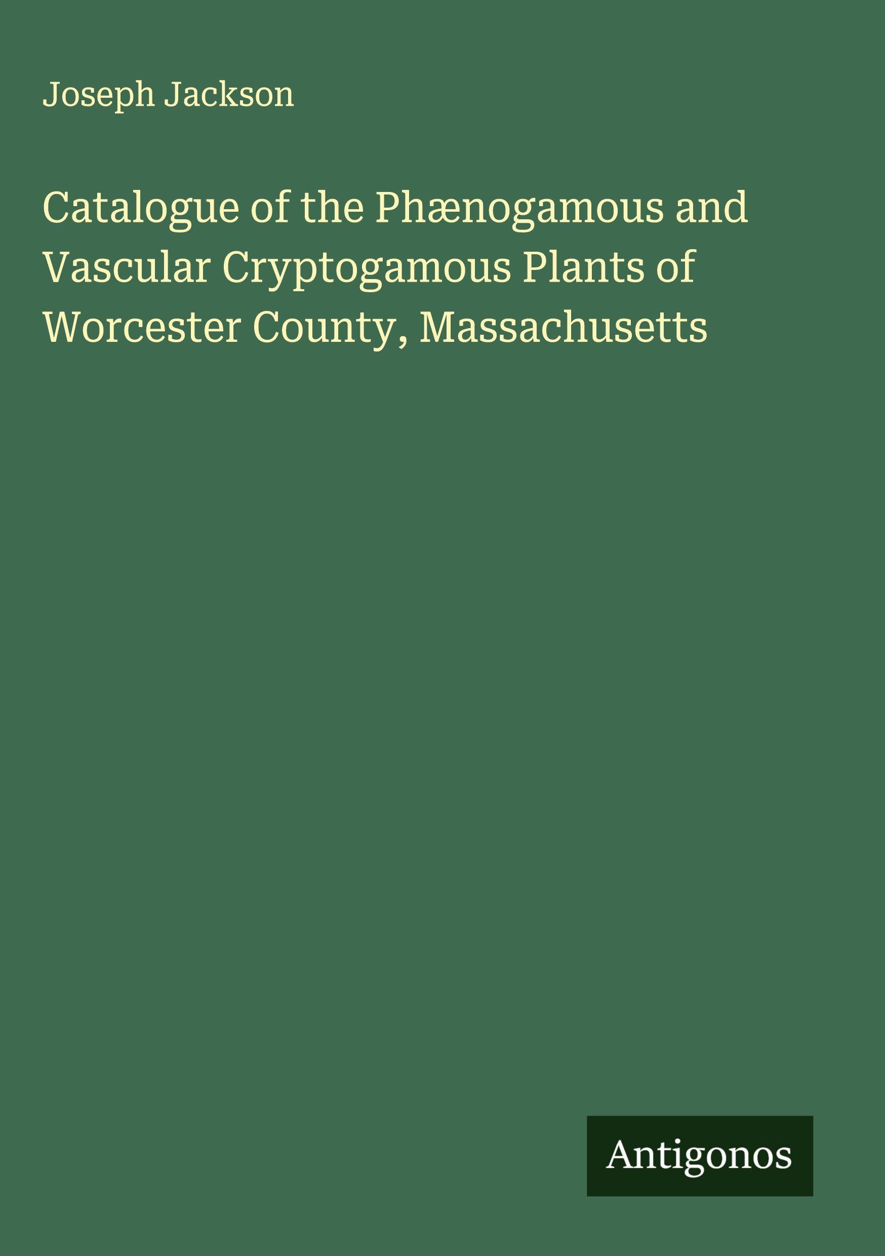 Vorderes Coverbild Catalogue of the Phænogamous and Vascular Cryptogamous Plants of Worcester County, Massachusetts