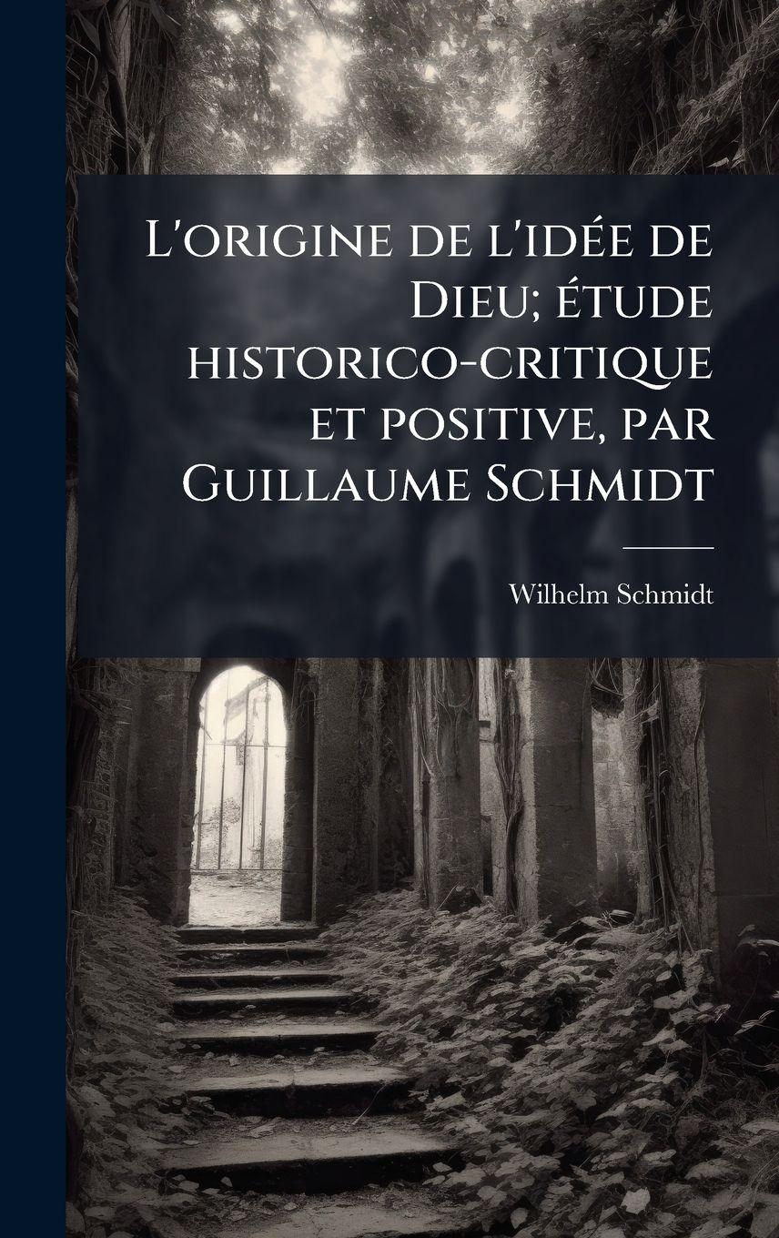 Vorderes Coverbild L'origine de l'idÃ(c)e de Dieu; Ã(c)tude historico-critique et positive, par Guillaume Schmidt