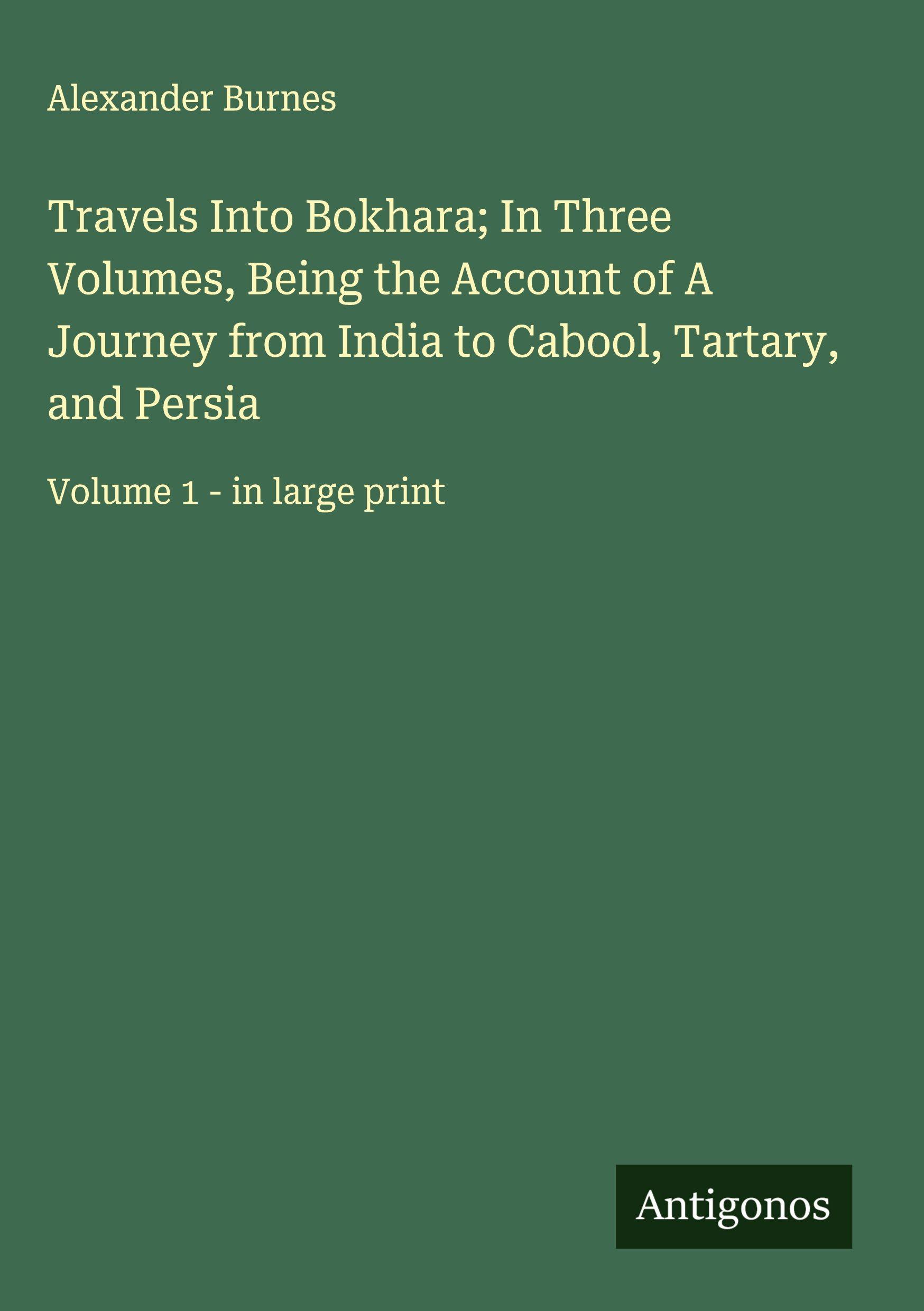 Vorderes Coverbild Travels Into Bokhara; In Three Volumes, Being the Account of A Journey from India to Cabool, Tartary, and Persia