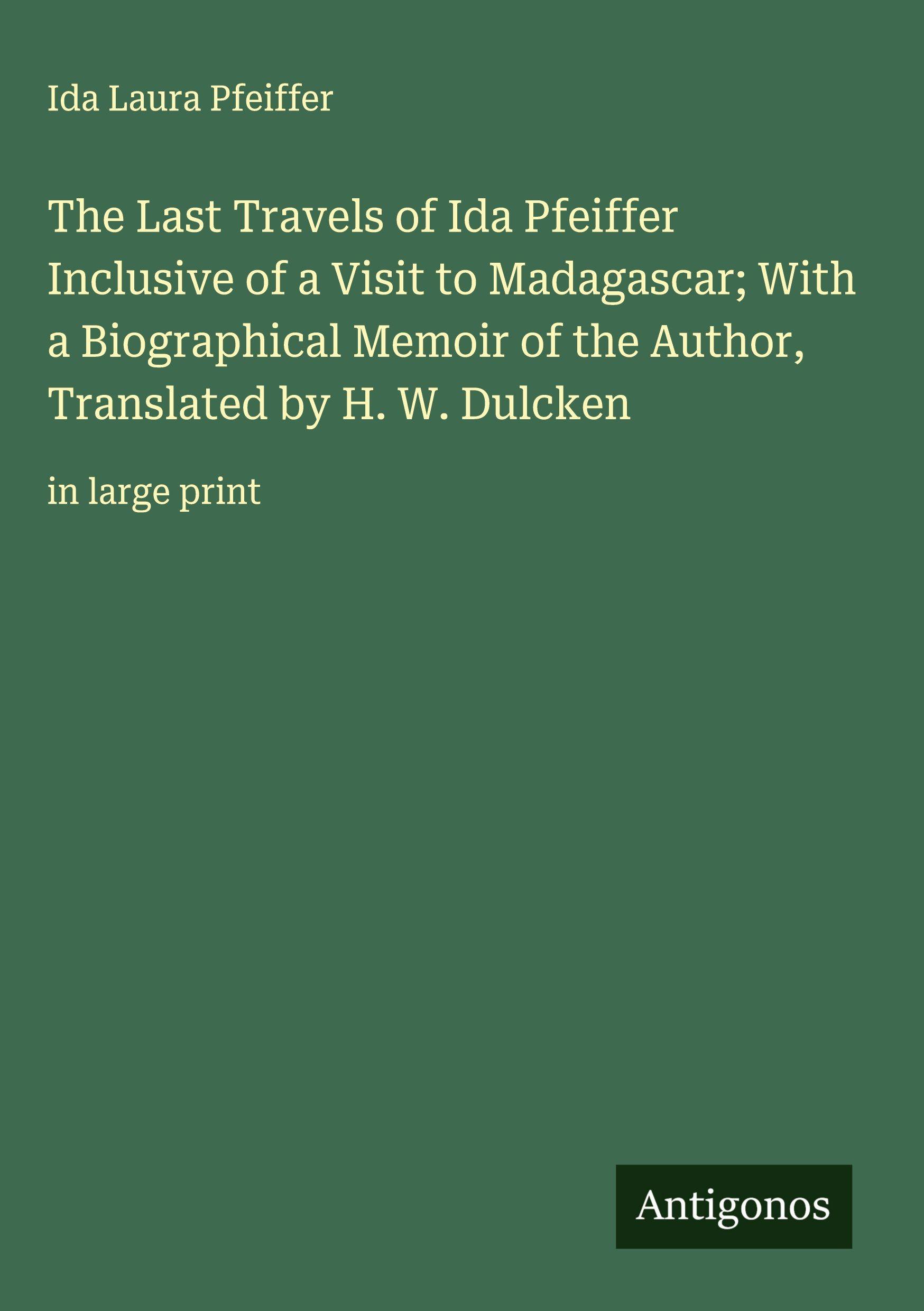 Vorderes Coverbild The Last Travels of Ida Pfeiffer Inclusive of a Visit to Madagascar; With a Biographical Memoir of the Author, Translated by H. W. Dulcken