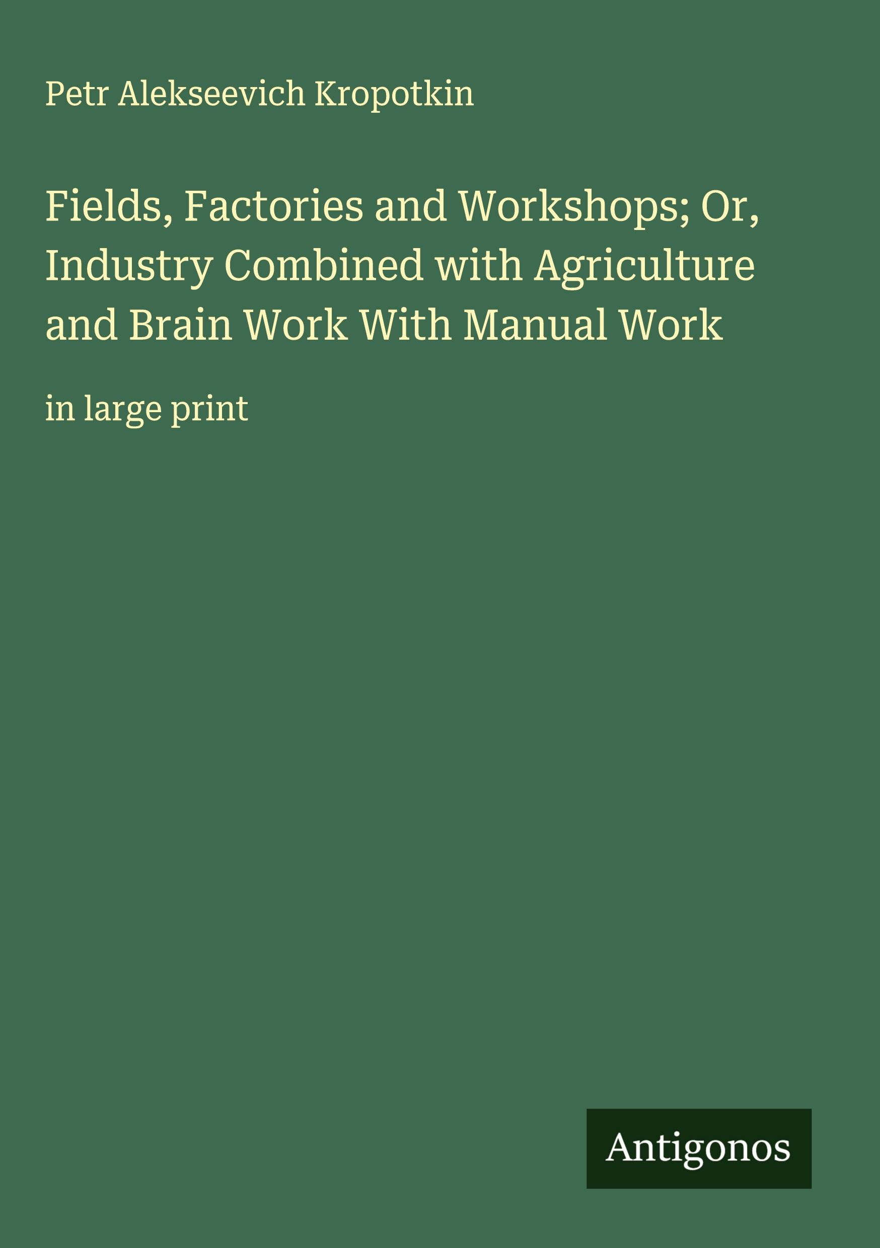 Vorderes Coverbild Fields, Factories and Workshops; Or, Industry Combined with Agriculture and Brain Work With Manual Work