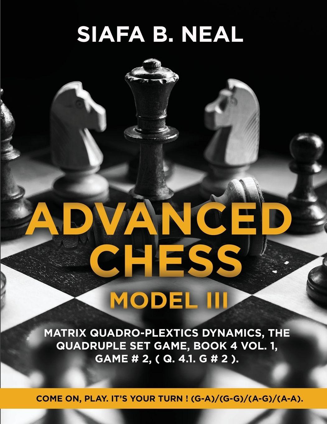 Vorderes Coverbild Advanced Chess - Model III, Matrix Quadro-Plextics Dynamics, The Quadruple Set Game, Book 4 Vol. 1, Game # 2, ( Q. 4.1. G # 2 )