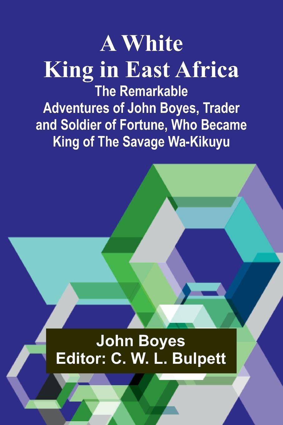 Vorderes Coverbild A White King in East Africa The Remarkable Adventures of John Boyes, Trader and Soldier of Fortune, Who Became King of the Savage Wa-Kikuyu