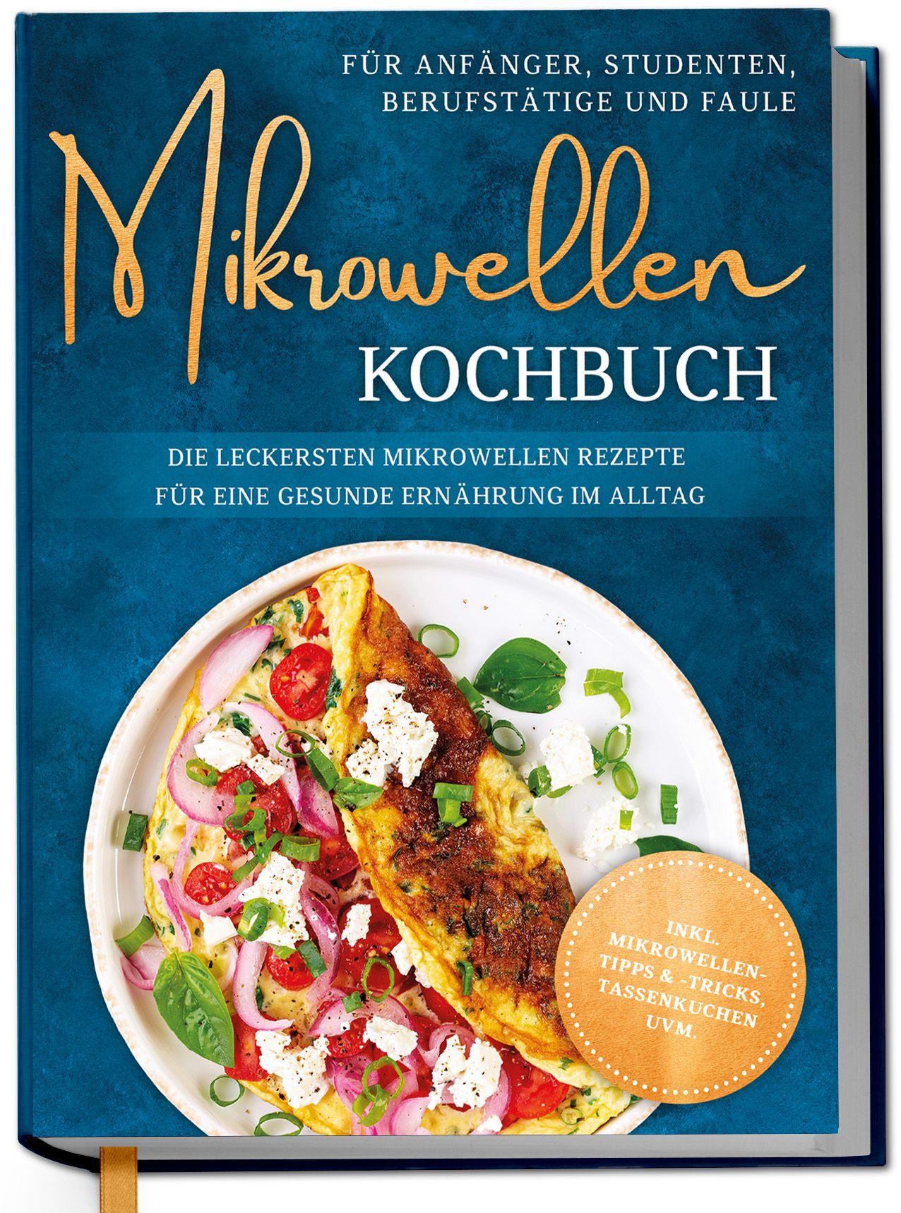 Vorderes Coverbild Mikrowellen Kochbuch für Anfänger, Studenten, Berufstätige & Faule: Die leckersten Mikrowellen Rezepte für eine gesunde Ernährung im Alltag - inkl. Mikrowellentipps & -tricks, Tassenkuchen uvm.