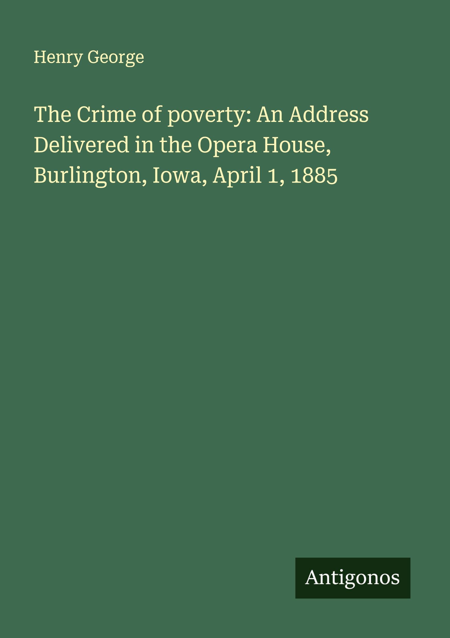 Vorderes Coverbild The Crime of poverty: An Address Delivered in the Opera House, Burlington, Iowa, April 1, 1885
