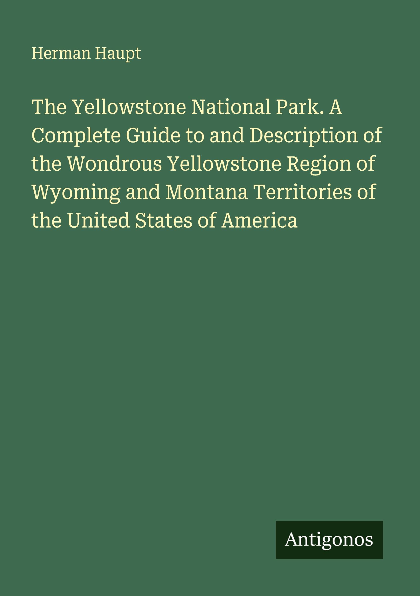 Vorderes Coverbild The Yellowstone National Park. A Complete Guide to and Description of the Wondrous Yellowstone Region of Wyoming and Montana Territories of the United States of America