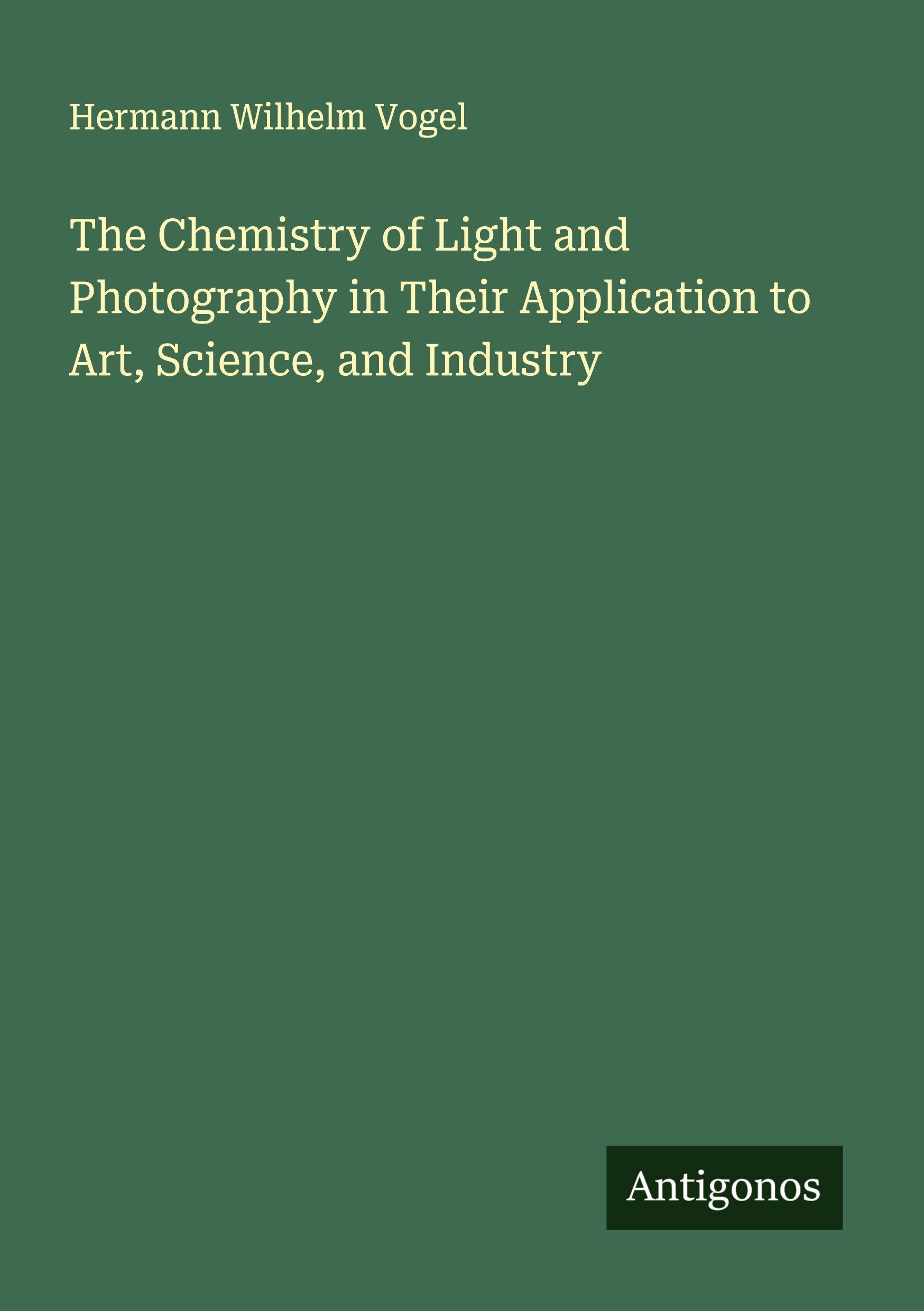 Vorderes Coverbild The Chemistry of Light and Photography in Their Application to Art, Science, and Industry