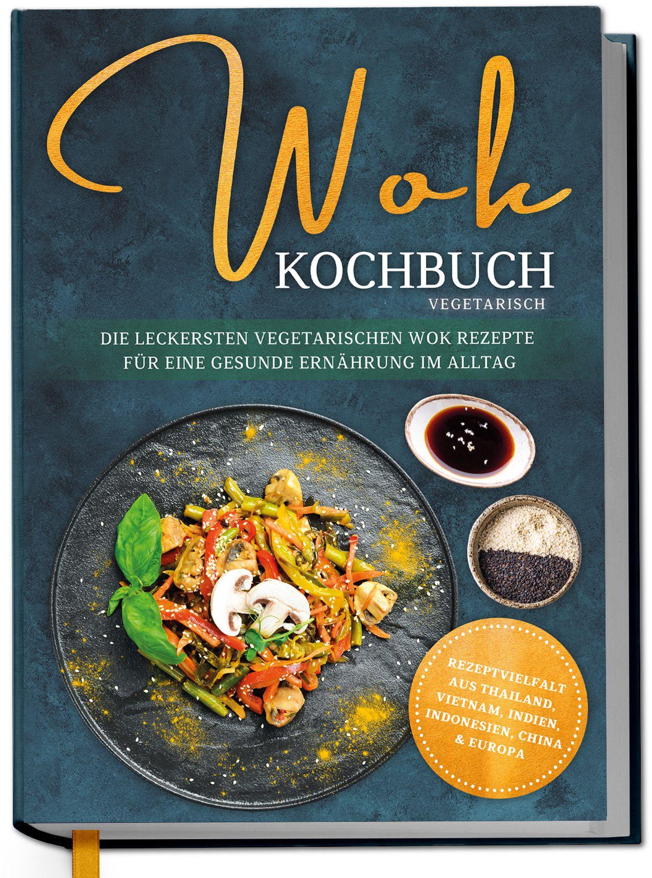 Vorderes Coverbild Wok Kochbuch vegetarisch: Die leckersten vegetarischen Wok Rezepte für eine gesunde Ernährung im Alltag - Rezeptvielfalt aus Thailand, Vietnam, Indien, Indonesien, China & Europa