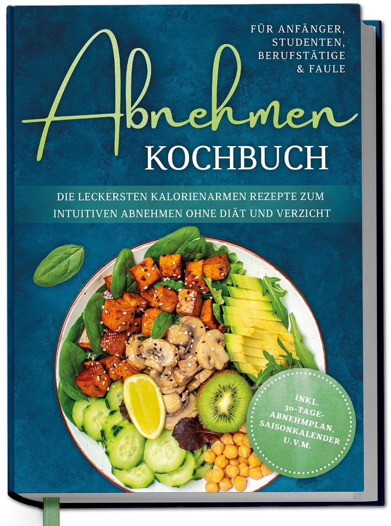 Vorderes Coverbild Abnehmen Kochbuch für Anfänger, Studenten, Berufstätige & Faule: Die leckersten kalorienarmen Rezepte zum intuitiven Abnehmen ohne Diät und Verzicht - inkl. 30-Tage-Abnehmplan, Saisonkalender u.v.m.