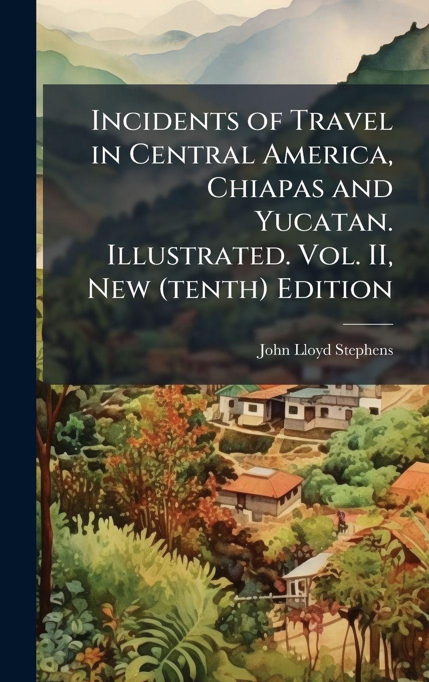 Vorderes Coverbild Incidents of Travel in Central America, Chiapas and Yucatan. Illustrated. Vol. II, New (tenth) Edition