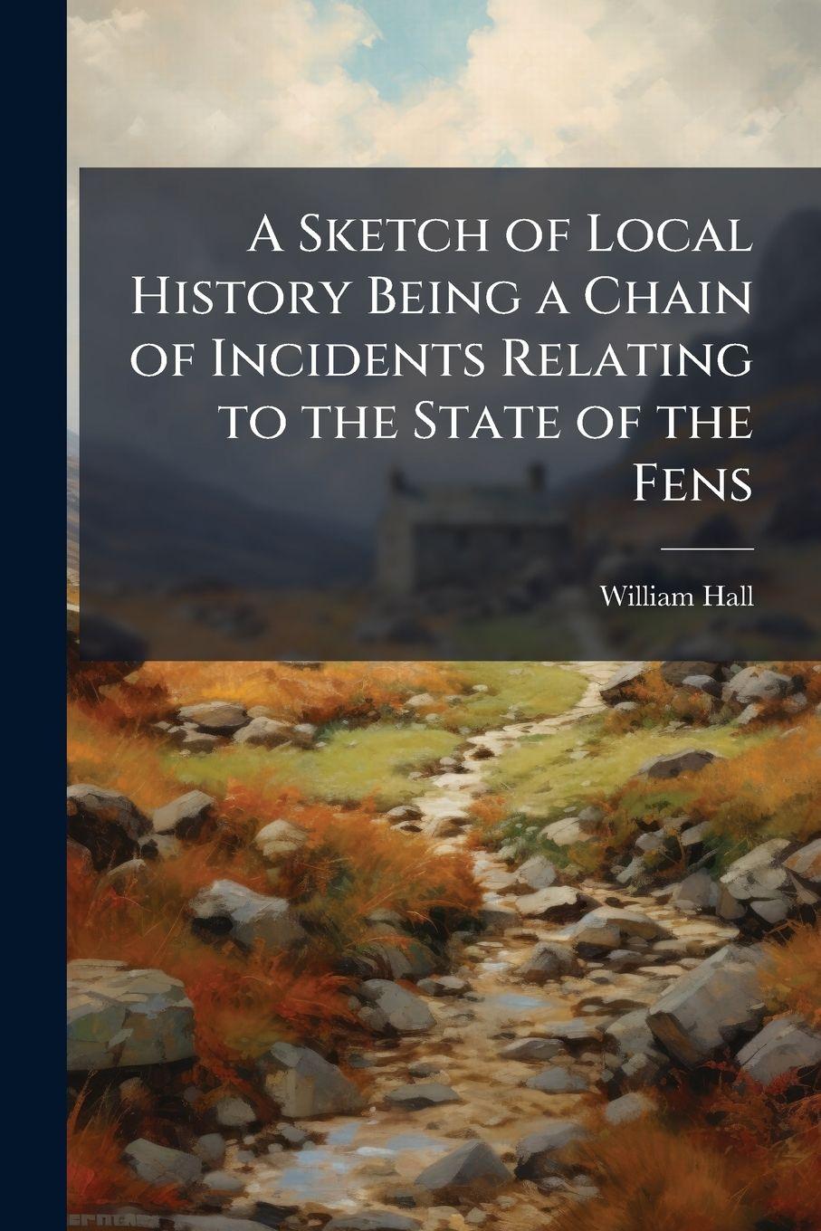 Vorderes Coverbild A Sketch of Local History Being a Chain of Incidents Relating to the State of the Fens