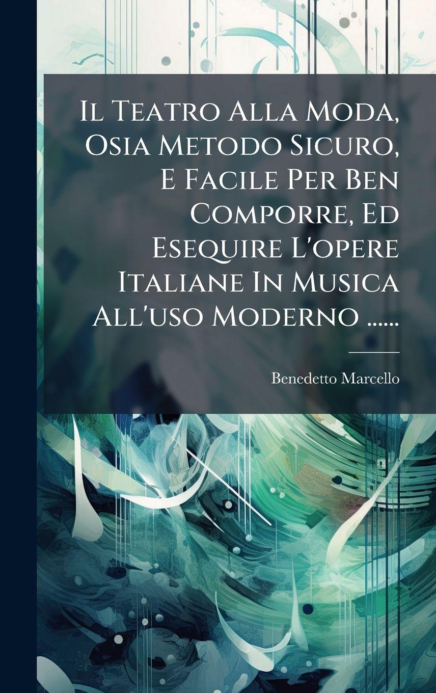 Vorderes Coverbild Il Teatro Alla Moda, Osia Metodo Sicuro, E Facile Per Ben Comporre, Ed Esequire L'opere Italiane In Musica All'uso Moderno ......