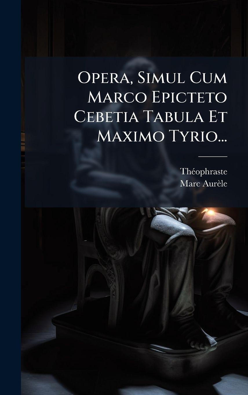 Vorderes Coverbild Opera, Simul Cum Marco Epicteto Cebetia Tabula Et Maximo Tyrio...