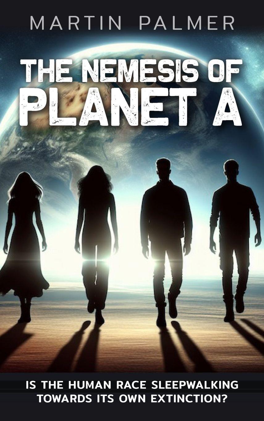 Vorderes Coverbild The Nemesis of Planet A - Is The Human Race Sleep Walking Towards Its Own Extinction?