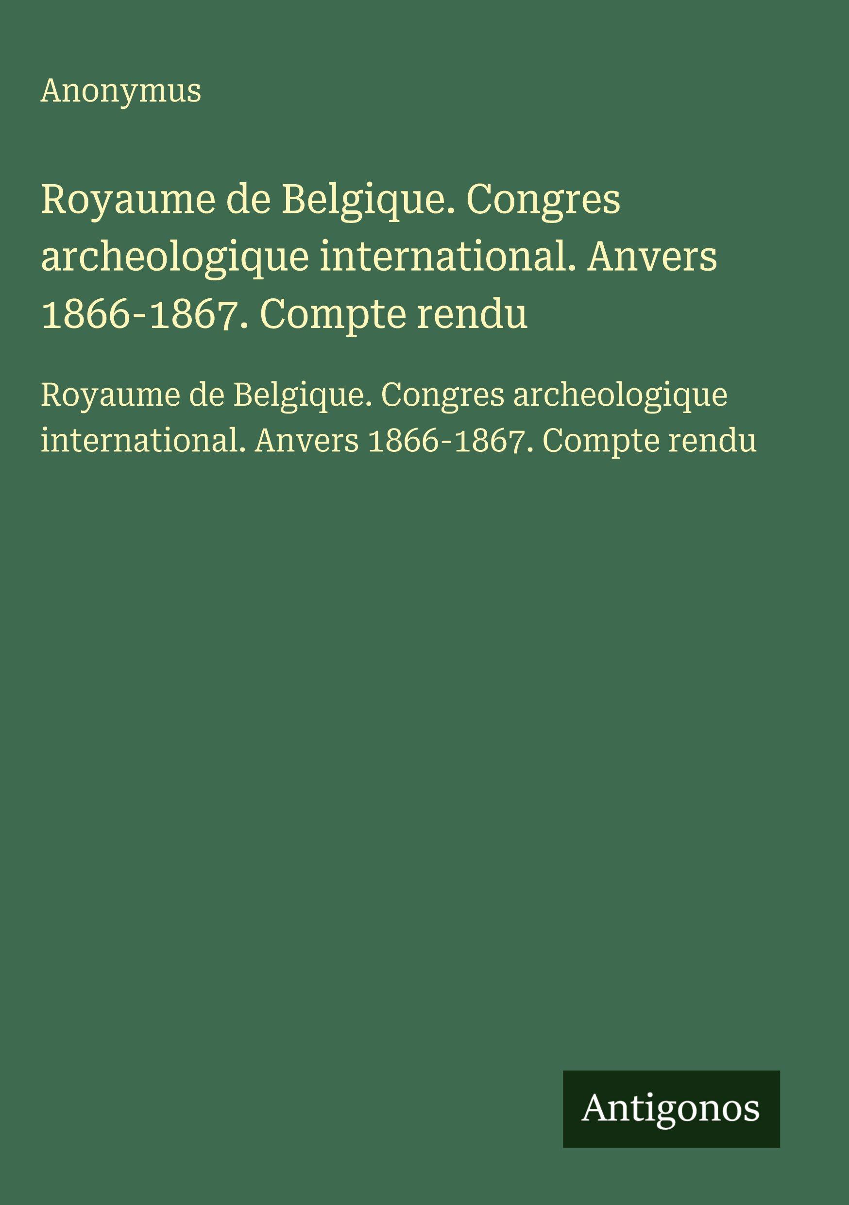 Vorderes Coverbild Royaume de Belgique. Congres archeologique international. Anvers 1866-1867. Compte rendu
