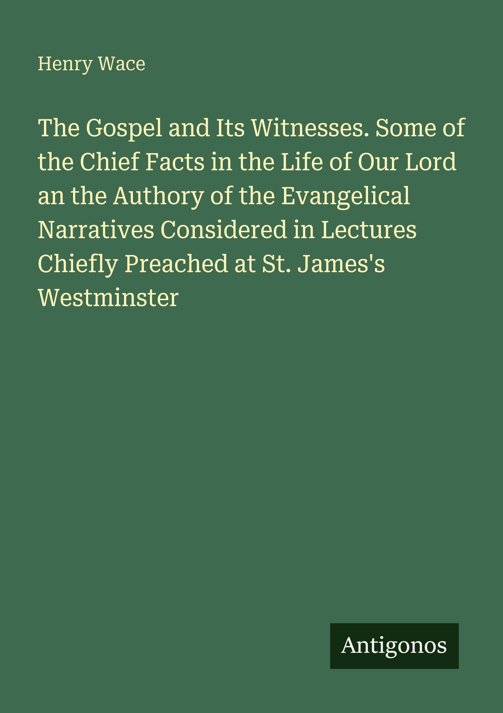 Vorderes Coverbild The Gospel and Its Witnesses. Some of the Chief Facts in the Life of Our Lord an the Authory of the Evangelical Narratives Considered in Lectures Chiefly Preached at St. James's Westminster