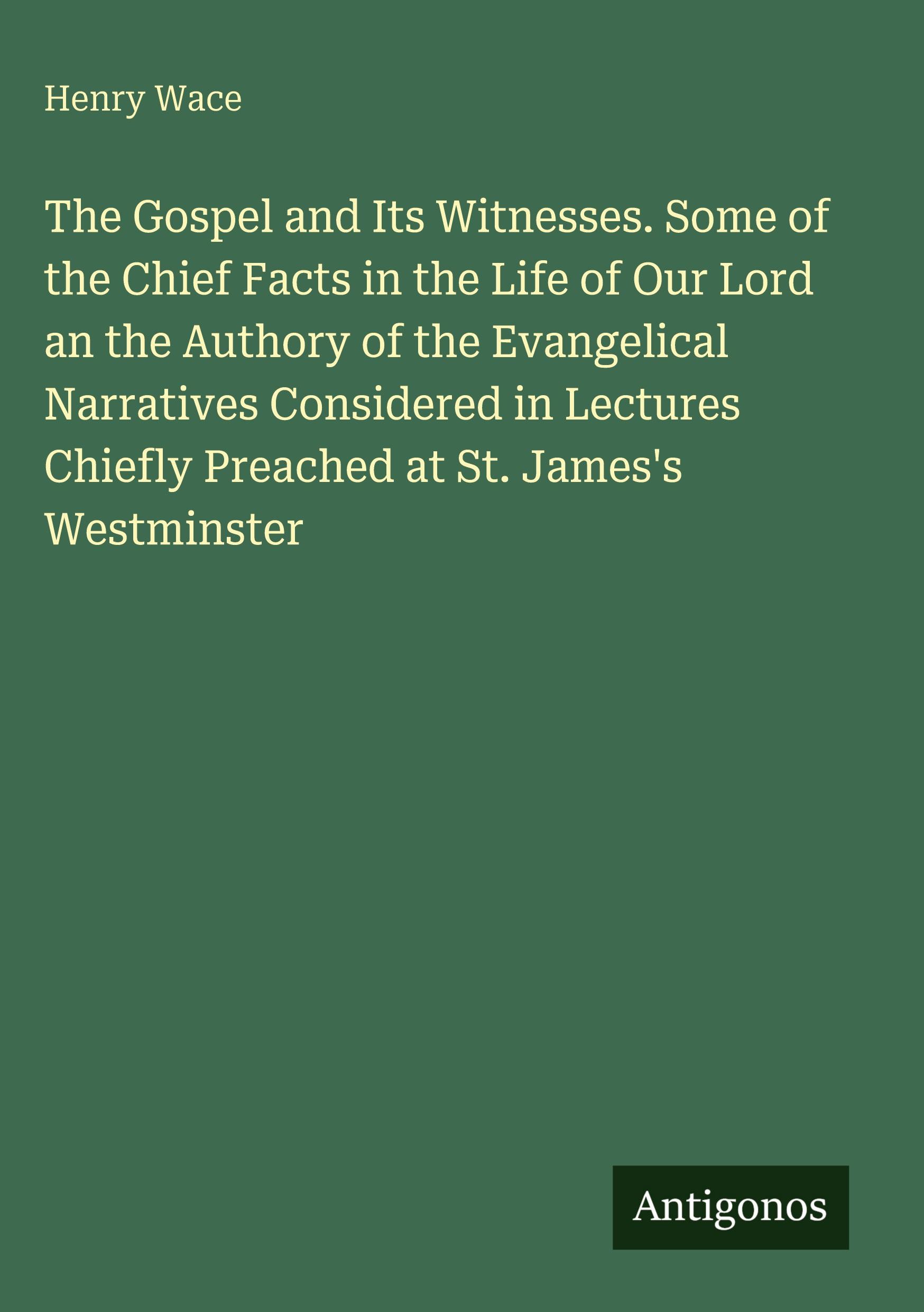 Vorderes Coverbild The Gospel and Its Witnesses. Some of the Chief Facts in the Life of Our Lord an the Authory of the Evangelical Narratives Considered in Lectures Chiefly Preached at St. James's Westminster