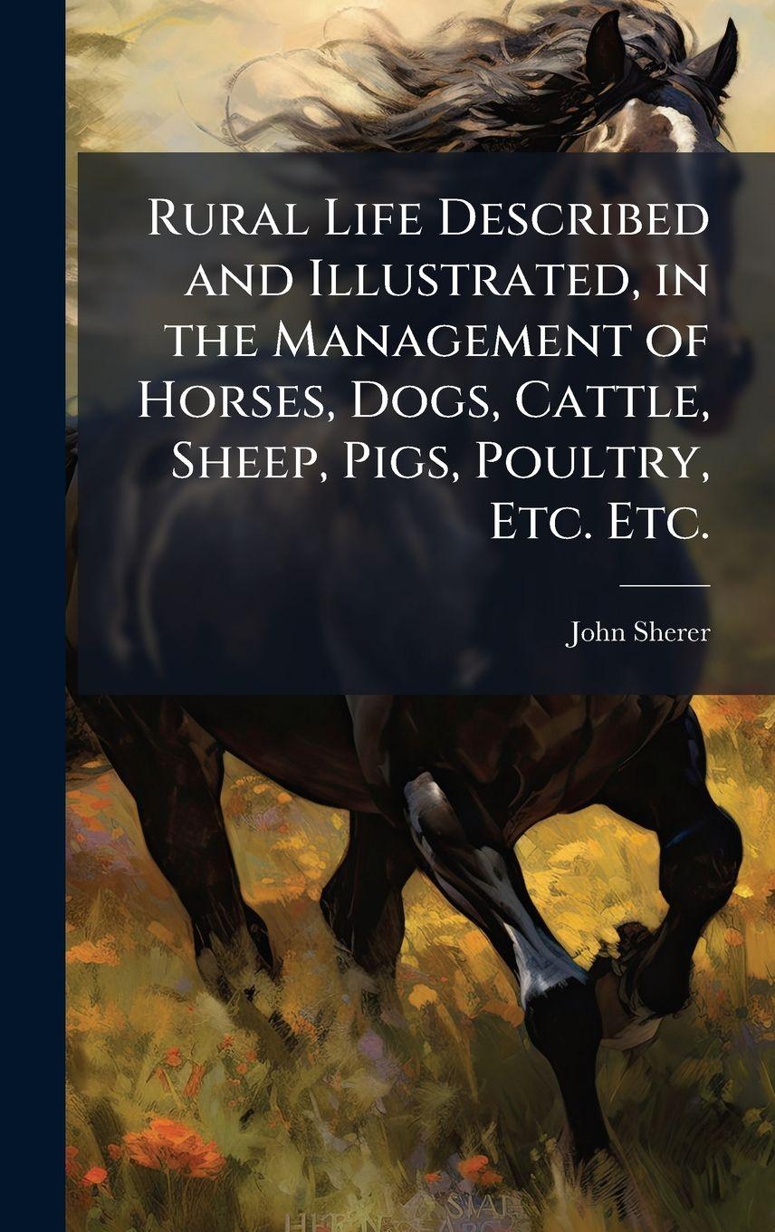 Vorderes Coverbild Rural Life Described and Illustrated, in the Management of Horses, Dogs, Cattle, Sheep, Pigs, Poultry, Etc. Etc.