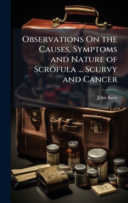 Vorderes Coverbild Observations On the Causes, Symptoms and Nature of Scrofula ... Scurvy and Cancer