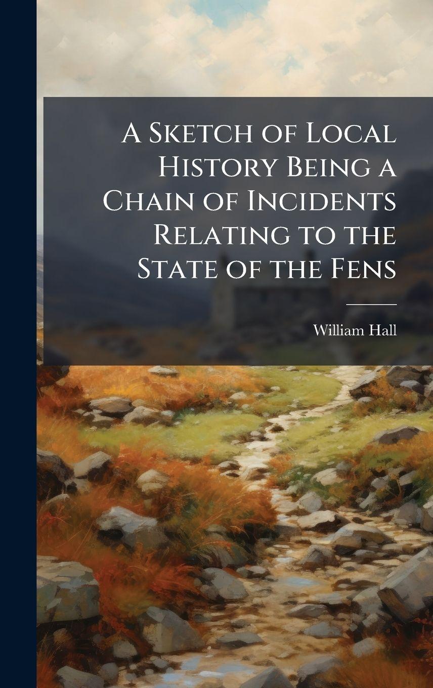 Vorderes Coverbild A Sketch of Local History Being a Chain of Incidents Relating to the State of the Fens