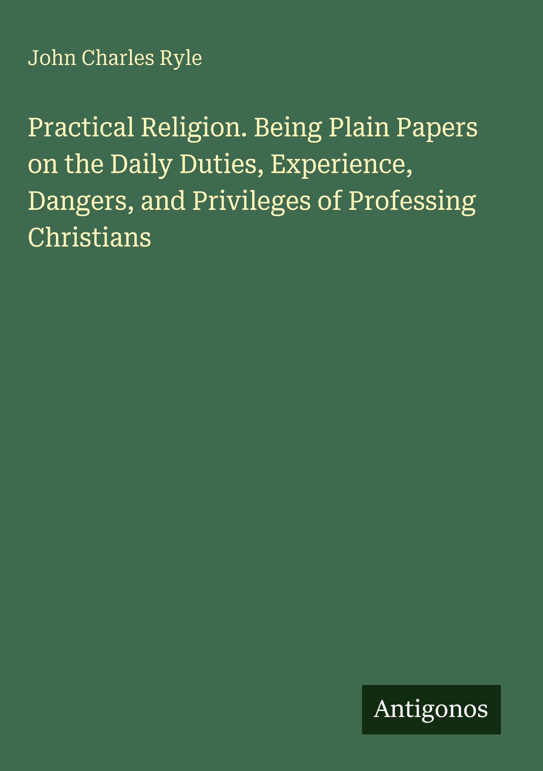 Vorderes Coverbild Practical Religion. Being Plain Papers on the Daily Duties, Experience, Dangers, and Privileges of Professing Christians