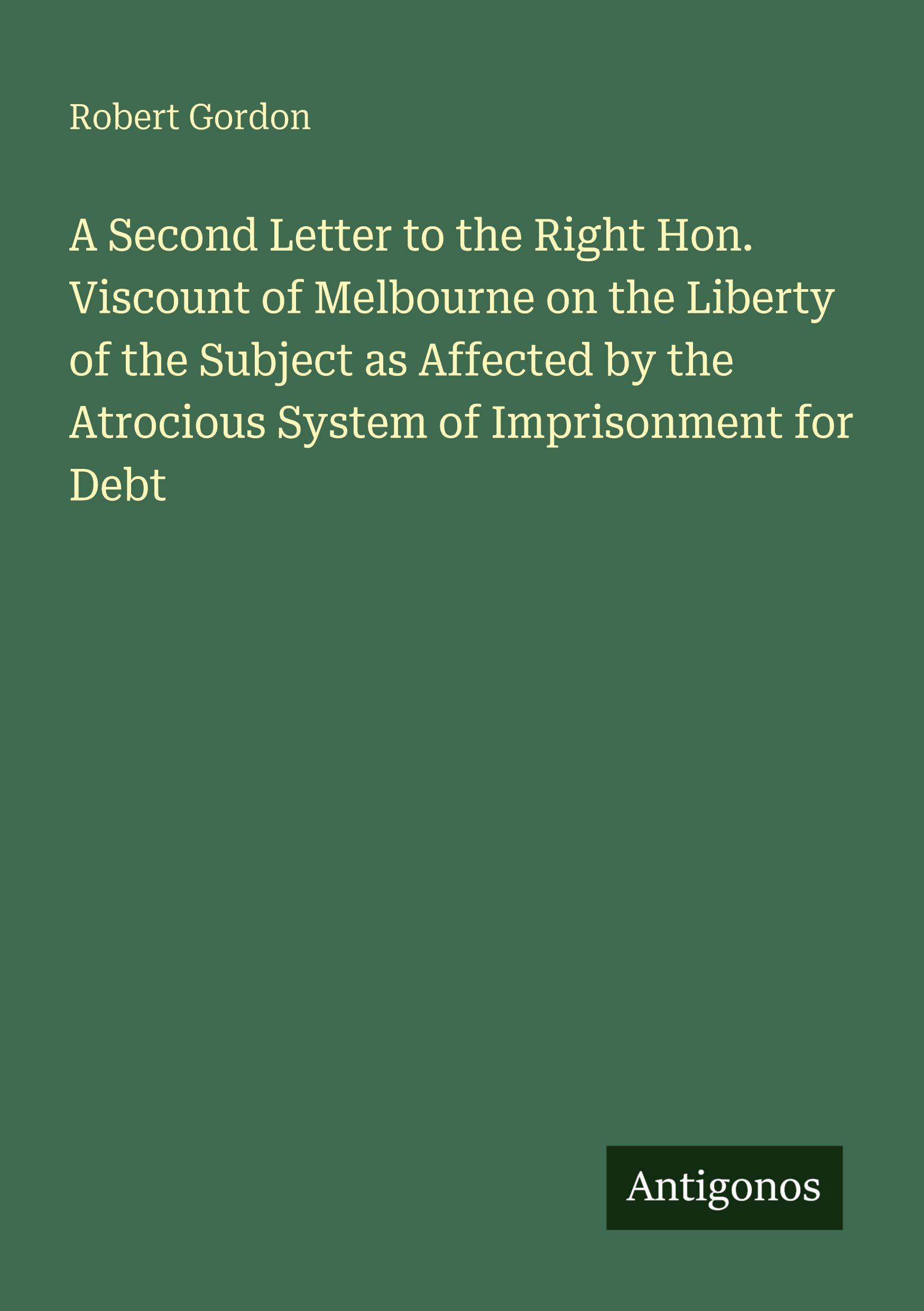 Vorderes Coverbild A Second Letter to the Right Hon. Viscount of Melbourne on the Liberty of the Subject as Affected by the Atrocious System of Imprisonment for Debt