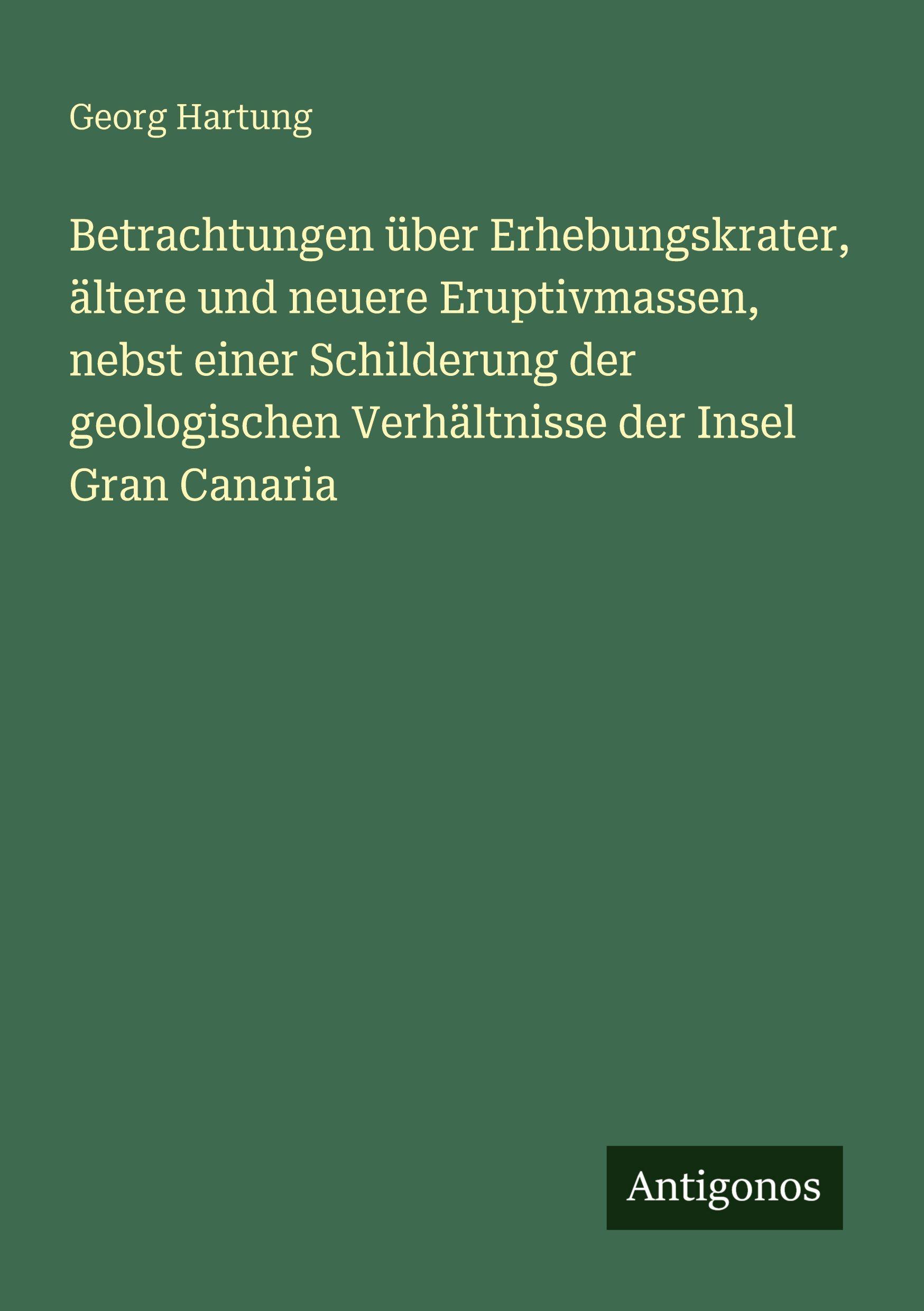 Vorderes Coverbild Betrachtungen über Erhebungskrater, ältere und neuere Eruptivmassen, nebst einer Schilderung der geologischen Verhältnisse der Insel Gran Canaria