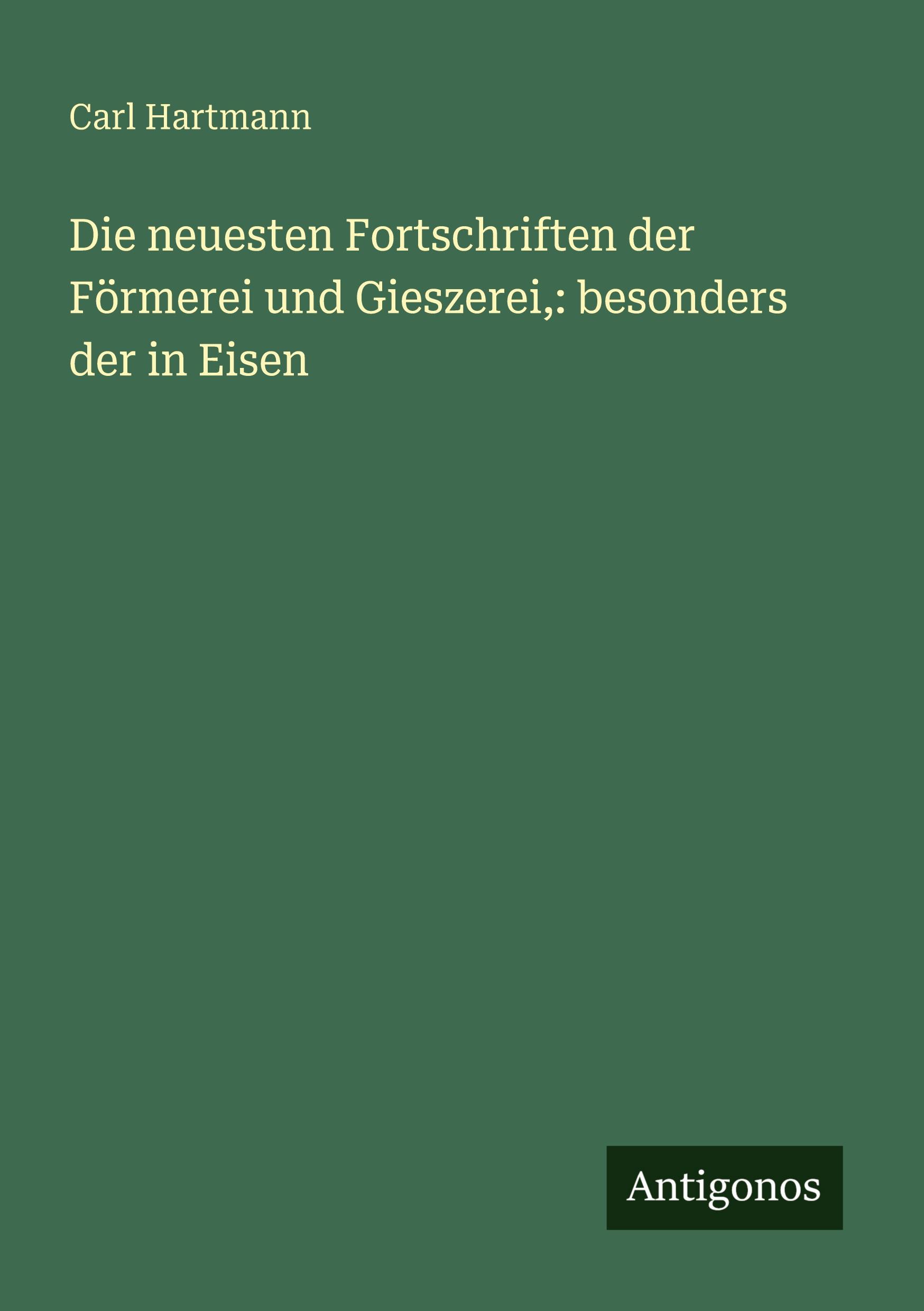 Vorderes Coverbild Die neuesten Fortschriften der Förmerei und Gieszerei,: besonders der in Eisen