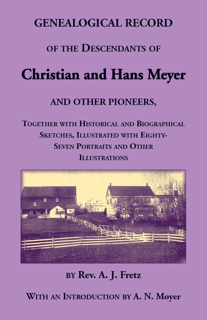 Vorderes Coverbild Genealogical Record of the Descendants of Christian and Hans Meyer and Other Pioneers, Together with Historical and Biographical Sketches, Illustrated with Eighty-Seven Portraits and Other Illustrations