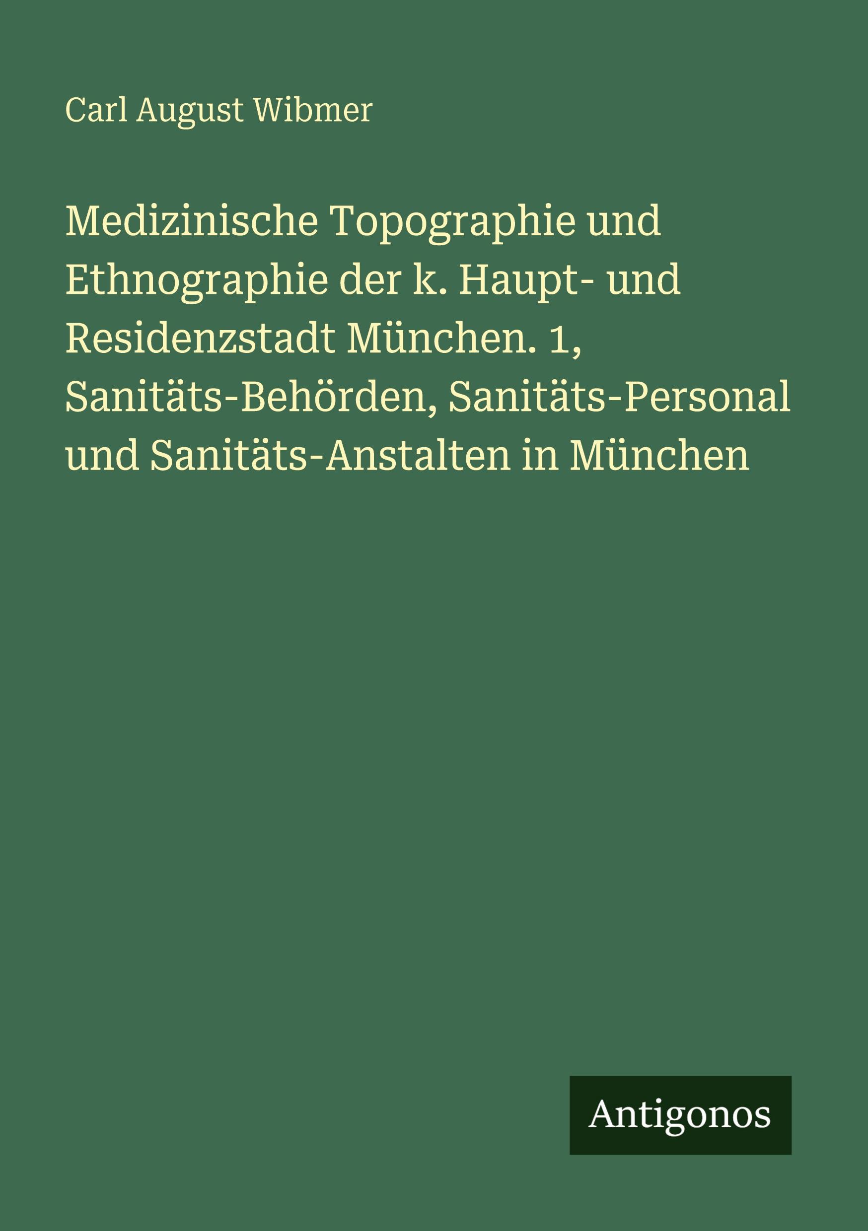 Vorderes Coverbild Medizinische Topographie und Ethnographie der k. Haupt- und Residenzstadt München. 1, Sanitäts-Behörden, Sanitäts-Personal und Sanitäts-Anstalten in München