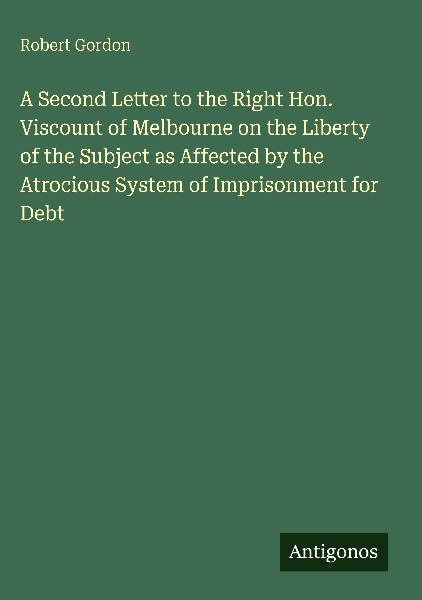 Vorderes Coverbild A Second Letter to the Right Hon. Viscount of Melbourne on the Liberty of the Subject as Affected by the Atrocious System of Imprisonment for Debt