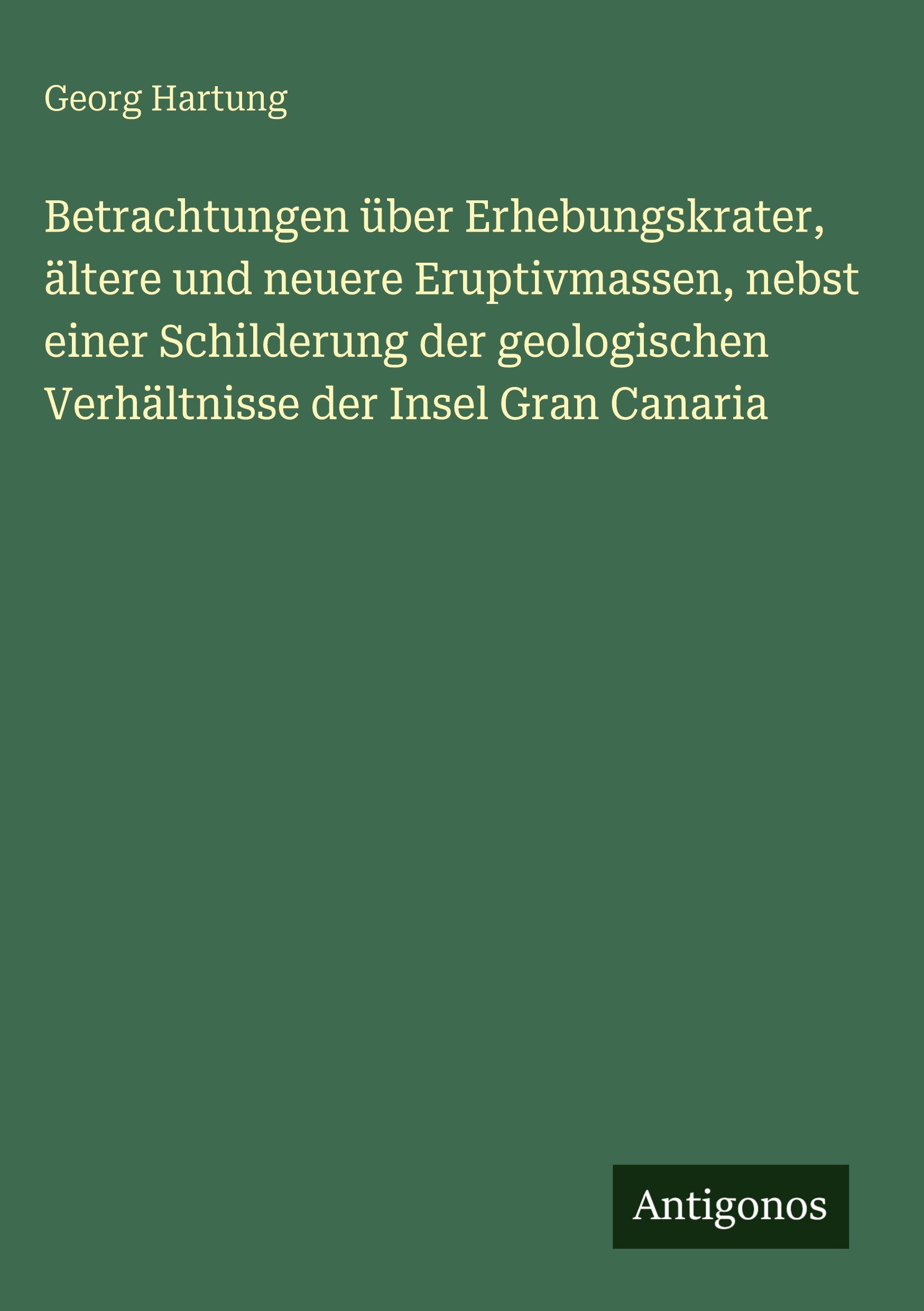 Vorderes Coverbild Betrachtungen über Erhebungskrater, ältere und neuere Eruptivmassen, nebst einer Schilderung der geologischen Verhältnisse der Insel Gran Canaria