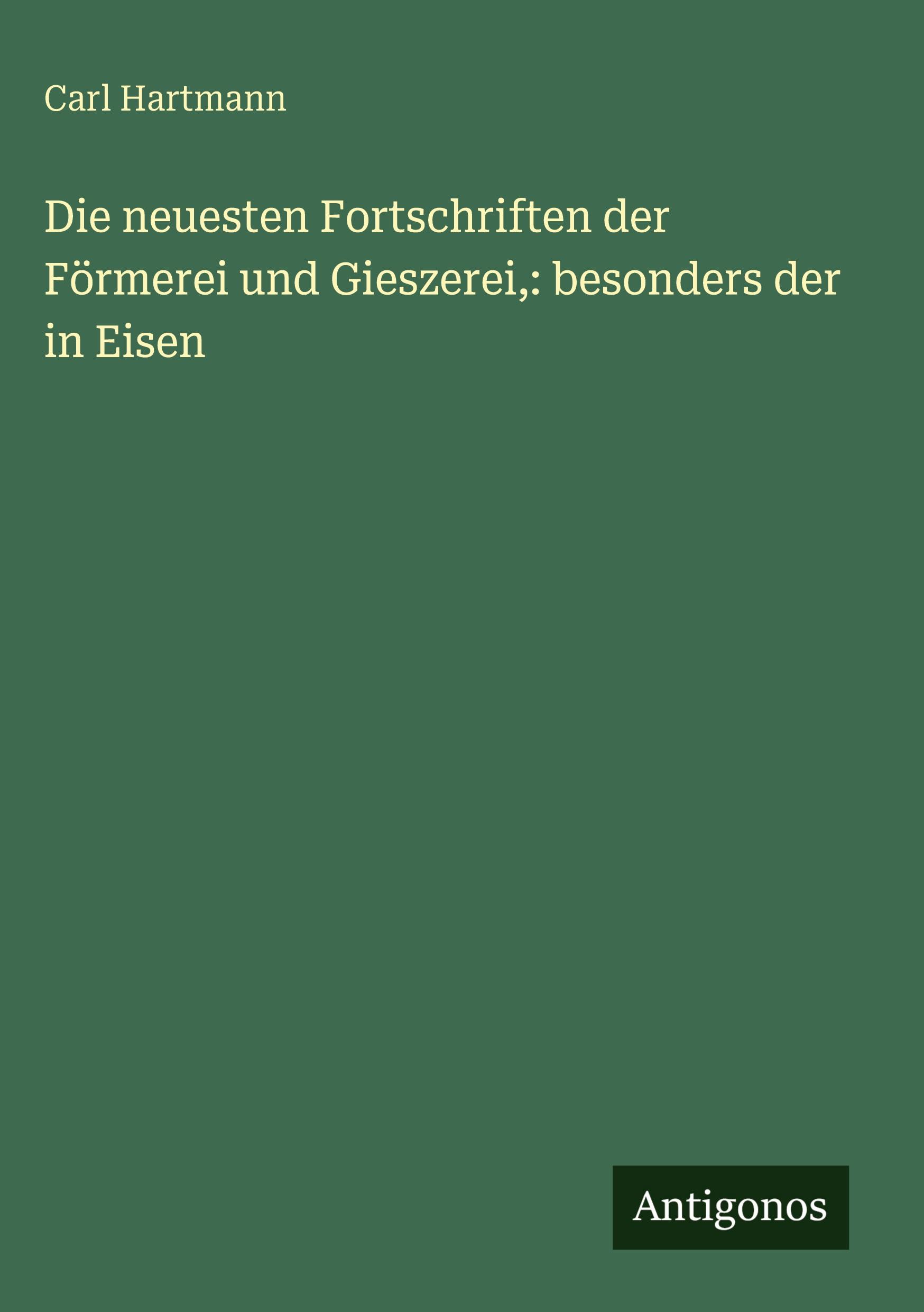 Vorderes Coverbild Die neuesten Fortschriften der Förmerei und Gieszerei,: besonders der in Eisen