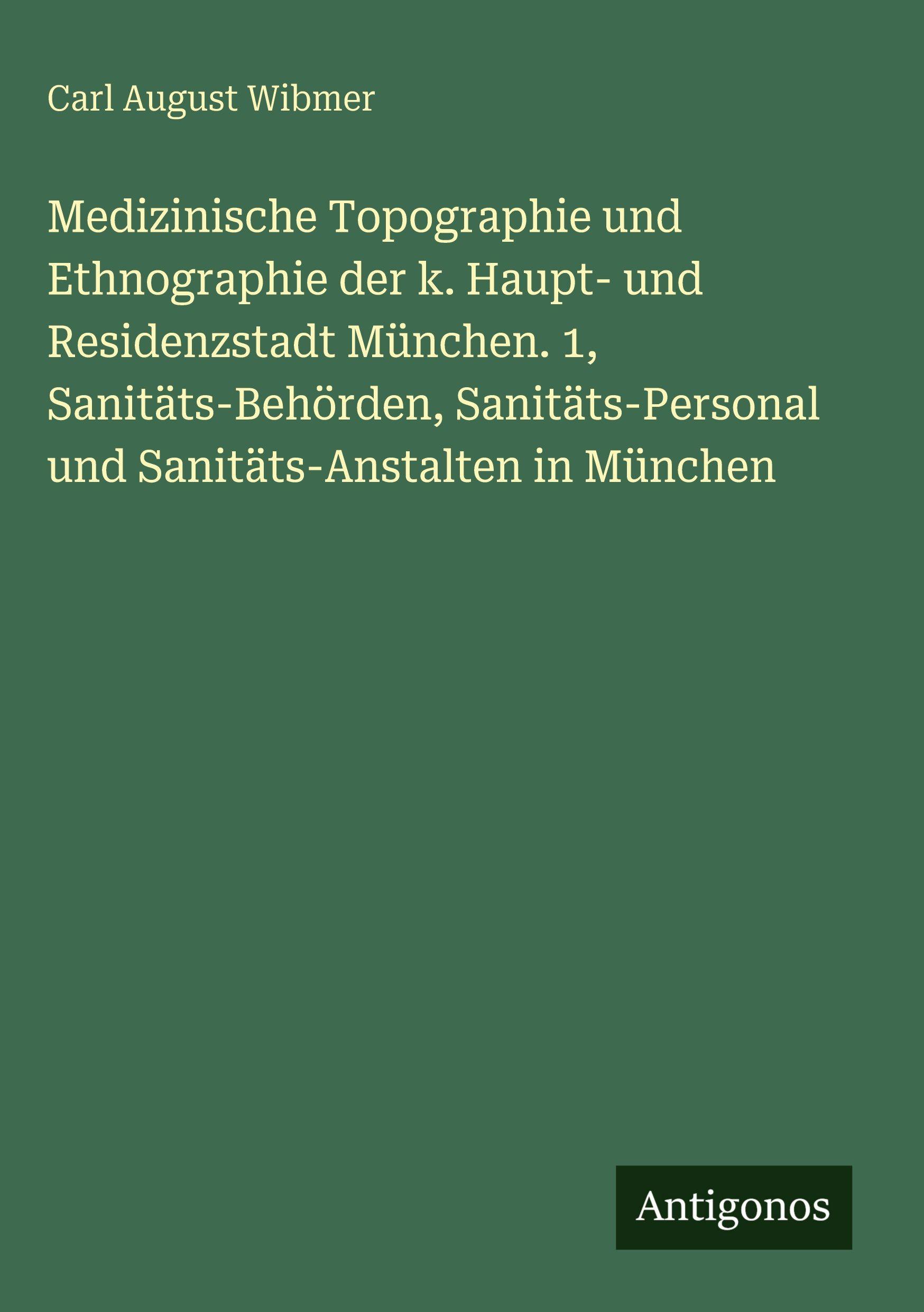 Vorderes Coverbild Medizinische Topographie und Ethnographie der k. Haupt- und Residenzstadt München. 1, Sanitäts-Behörden, Sanitäts-Personal und Sanitäts-Anstalten in München