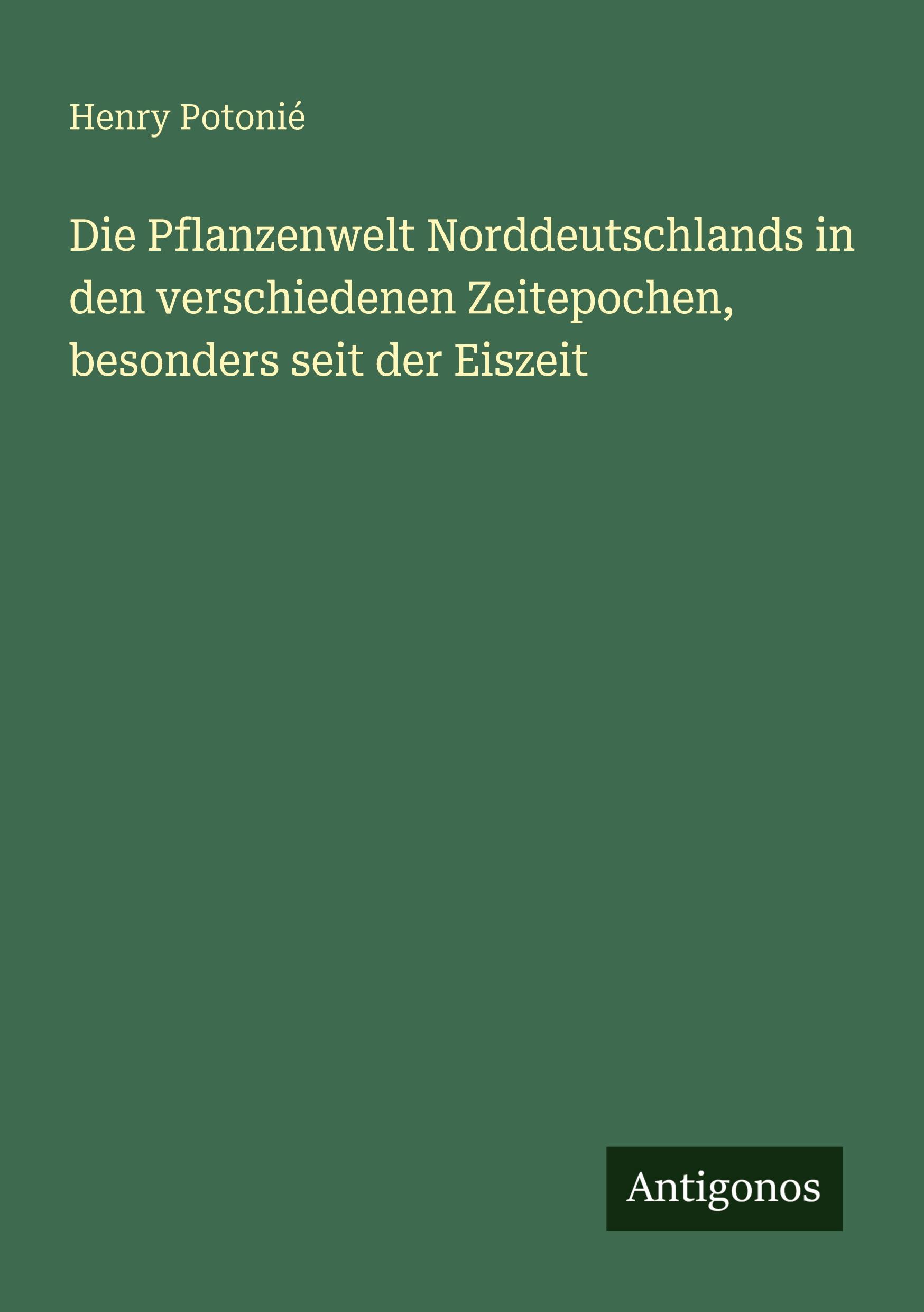 Vorderes Coverbild Die Pflanzenwelt Norddeutschlands in den verschiedenen Zeitepochen, besonders seit der Eiszeit