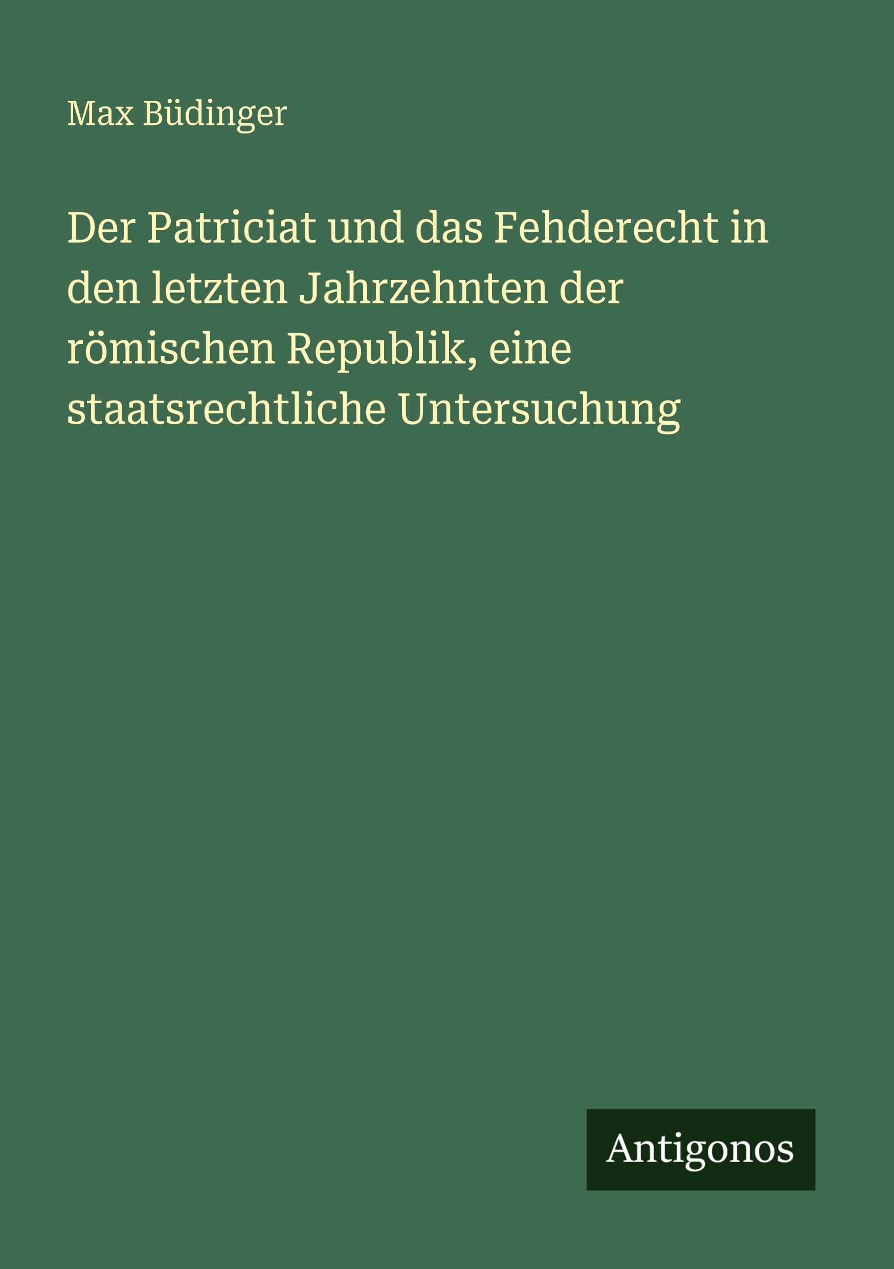 Vorderes Coverbild Der Patriciat und das Fehderecht in den letzten Jahrzehnten der römischen Republik, eine staatsrechtliche Untersuchung