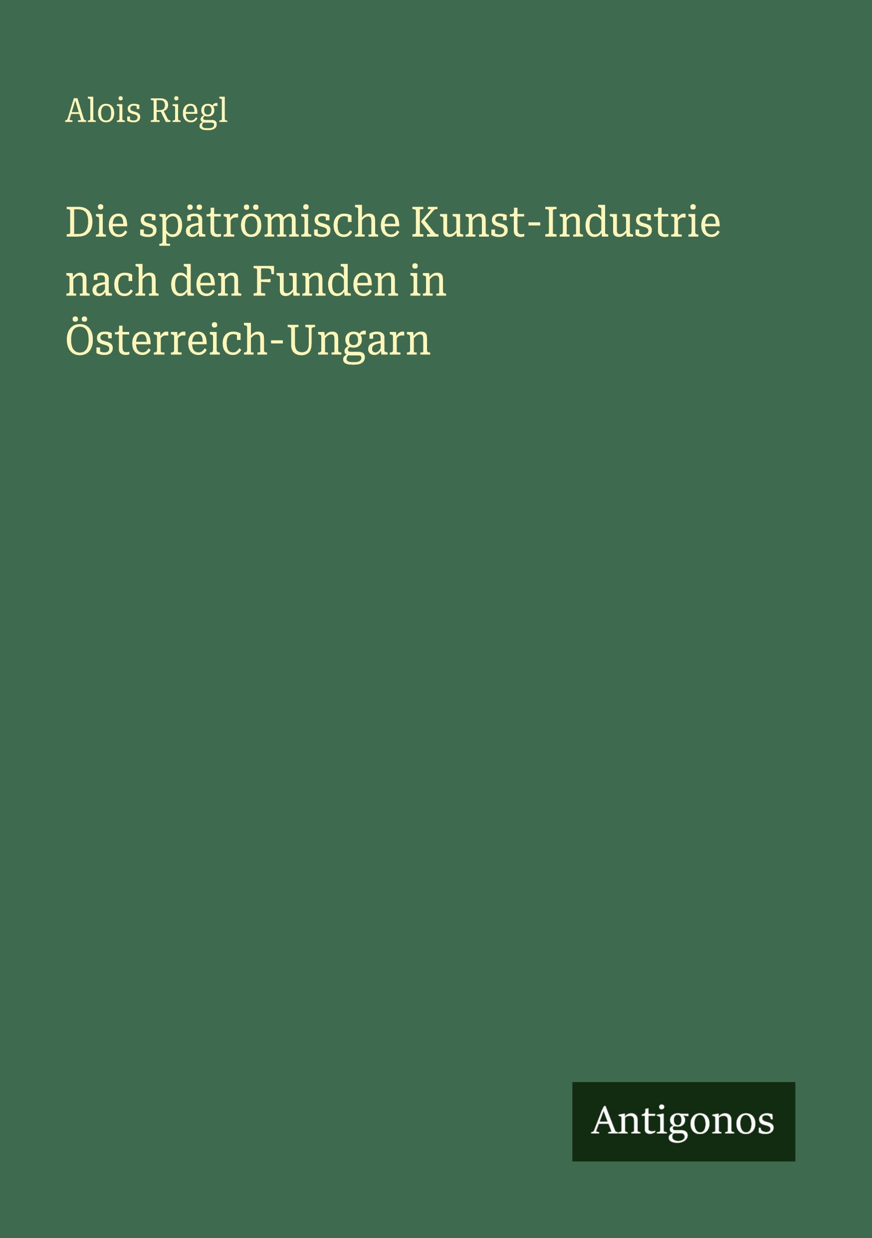 Vorderes Coverbild Die spätrömische Kunst-Industrie nach den Funden in Österreich-Ungarn