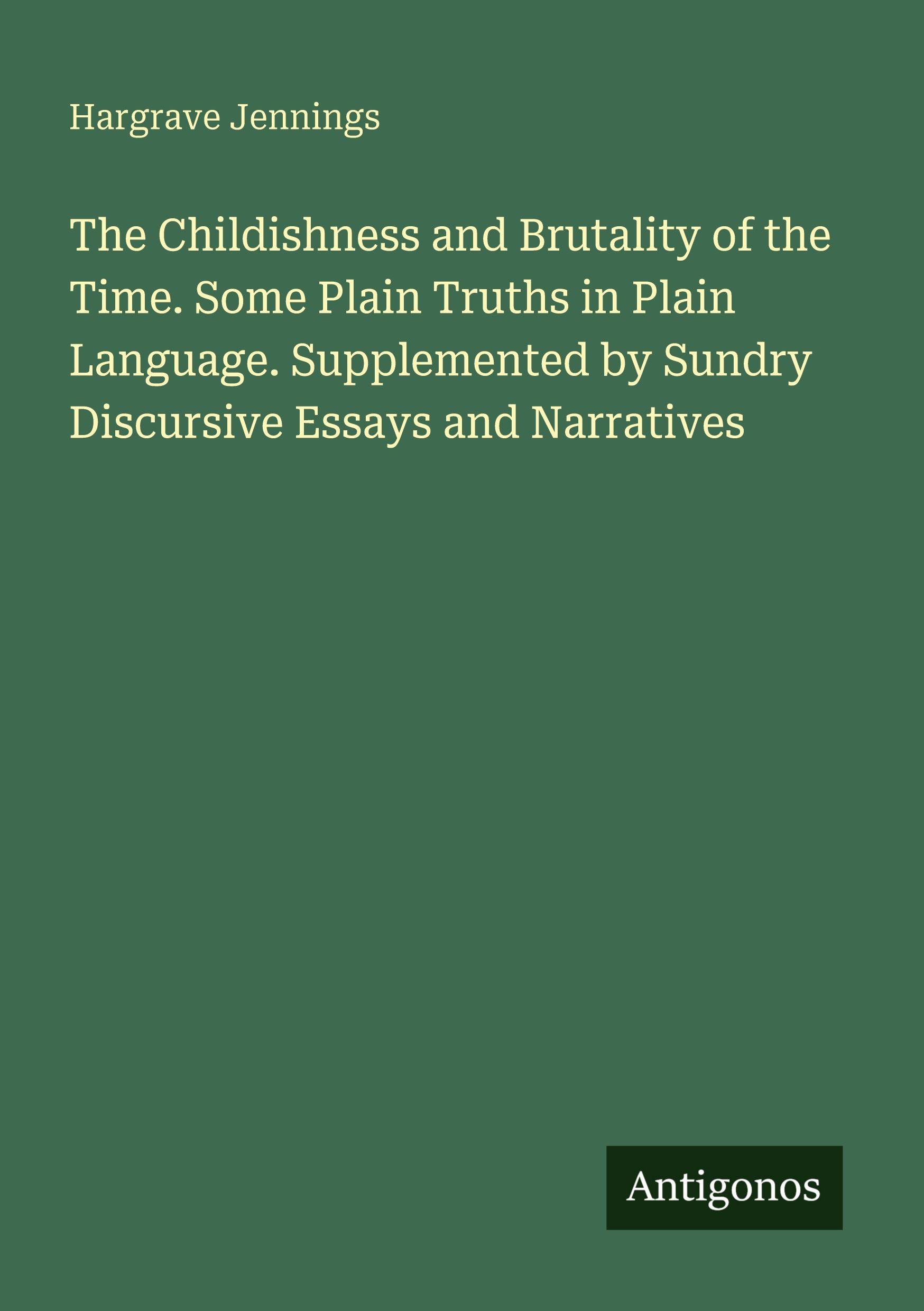 Vorderes Coverbild The Childishness and Brutality of the Time. Some Plain Truths in Plain Language. Supplemented by Sundry Discursive Essays and Narratives