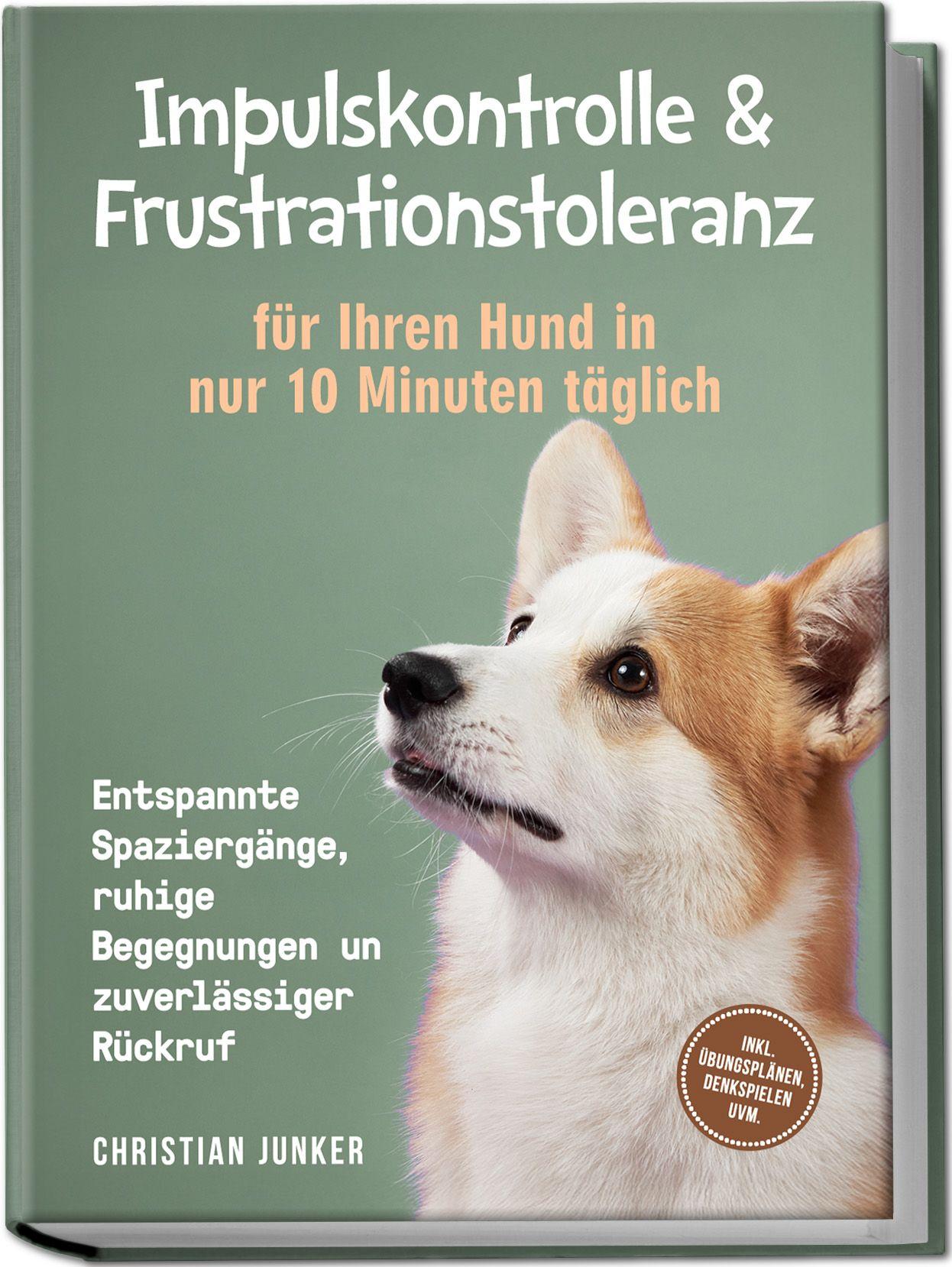 Vorderes Coverbild Impulskontrolle & Frustrationstoleranz für Ihren Hund in nur 10 Minuten täglich: Entspannte Spaziergänge, ruhige Begegnungen und zuverlässiger Rückruf - inkl. Übungsplänen, Denkspielen uvm.