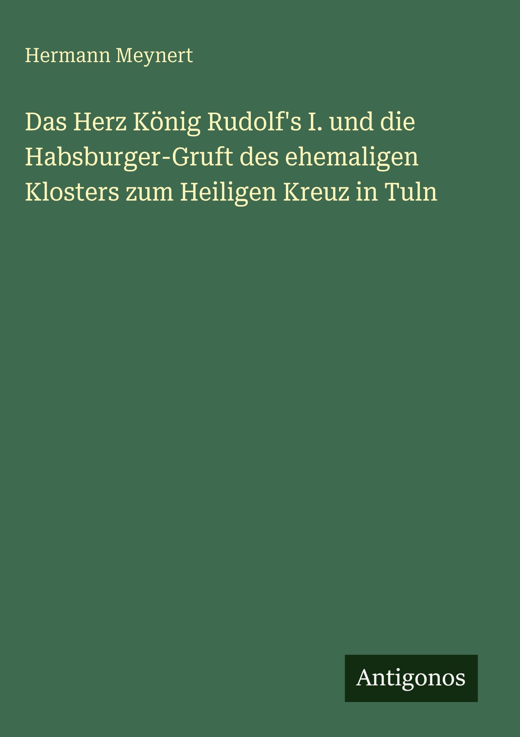 Vorderes Coverbild Das Herz König Rudolf's I. und die Habsburger-Gruft des ehemaligen Klosters zum Heiligen Kreuz in Tuln