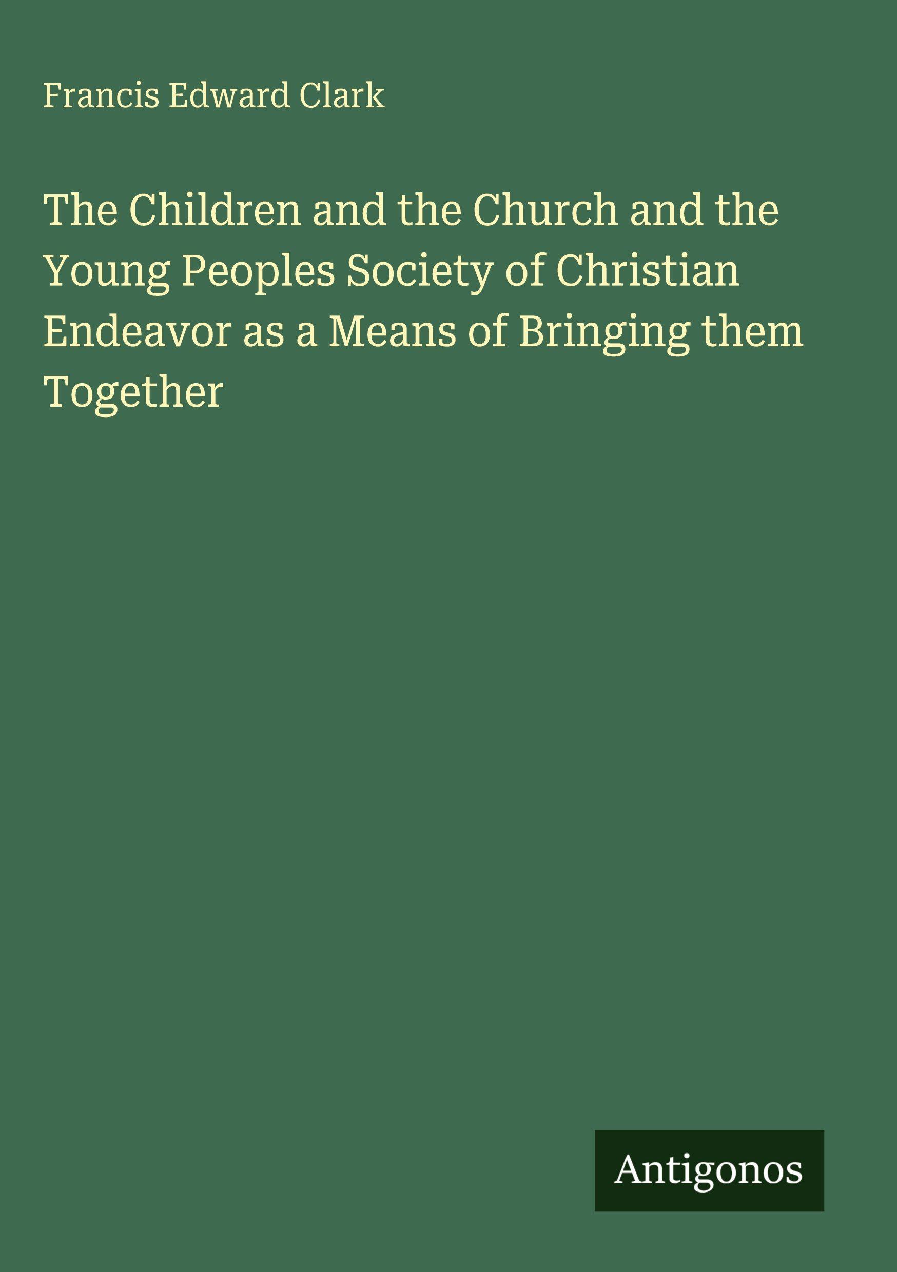 Vorderes Coverbild The Children and the Church and the Young Peoples Society of Christian Endeavor as a Means of Bringing them Together