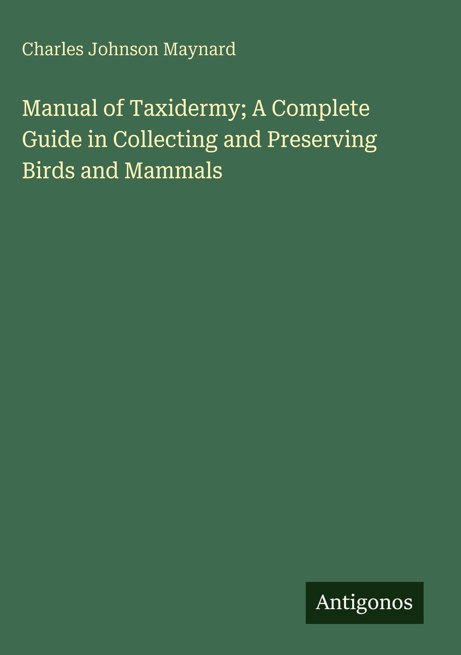 Vorderes Coverbild Manual of Taxidermy; A Complete Guide in Collecting and Preserving Birds and Mammals