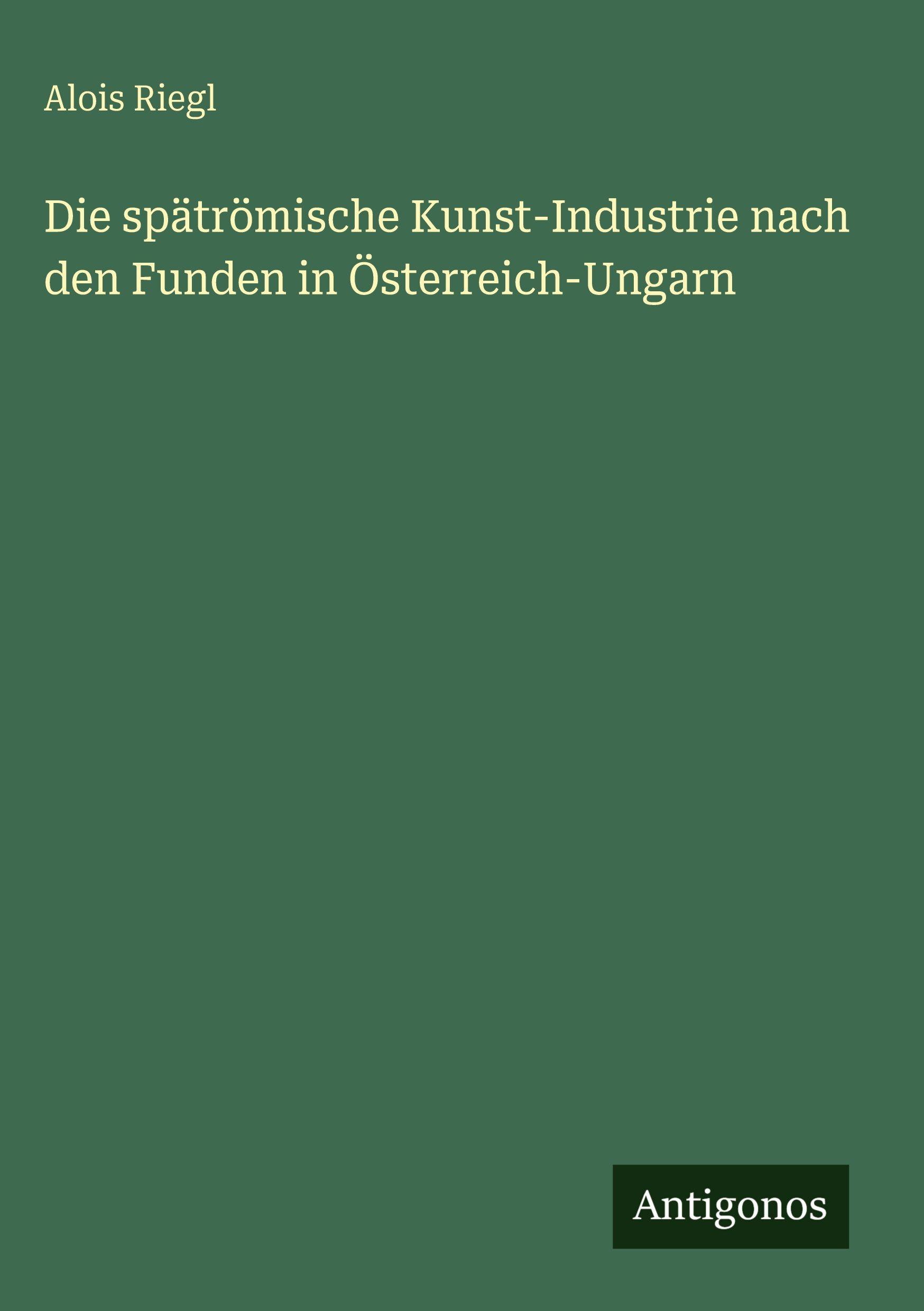 Vorderes Coverbild Die spätrömische Kunst-Industrie nach den Funden in Österreich-Ungarn