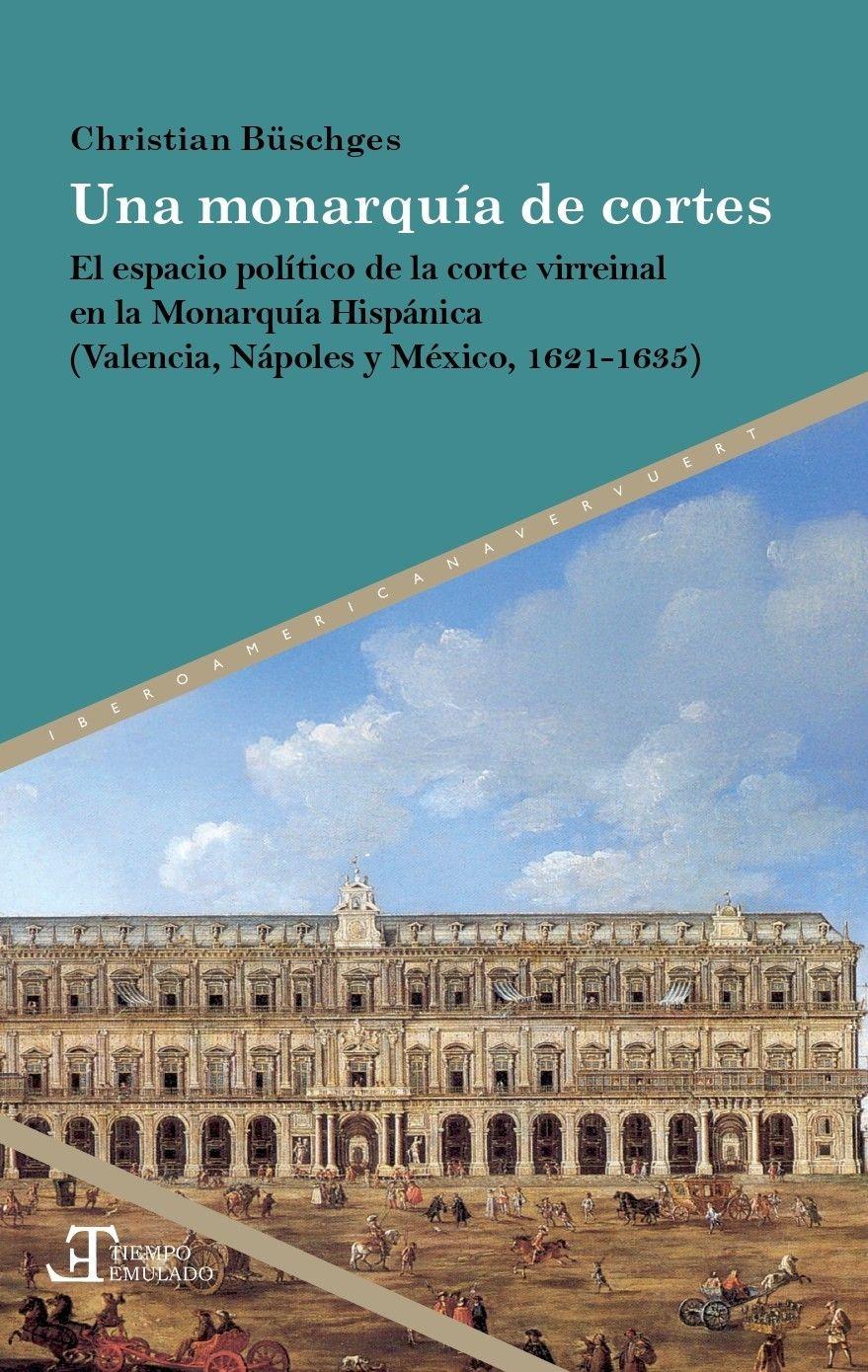 Vorderes Coverbild Una monarquía de cortes : el espacio político de la corte virreinal en la Monarquía Hispánica (Valencia, Nápoles y México, 1621-1635)