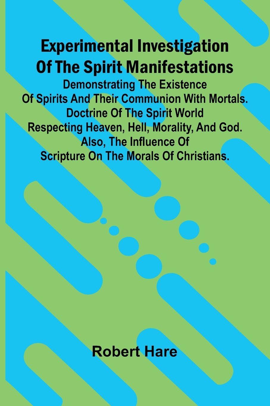 Vorderes Coverbild Experimental Investigation Of The Spirit Manifestations; Demonstrating The Existence Of Spirits And Their Communion With Mortals. Doctrine Of The Spirit World Respecting Heaven, Hell, Morality, And God. Also, The Influence Of Scripture On The Morals Of Ch