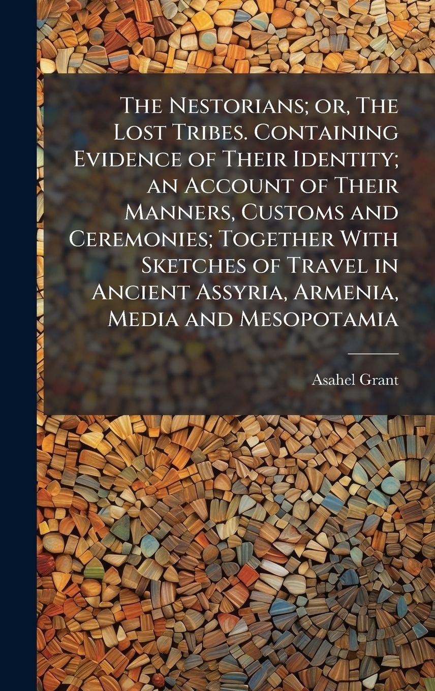 Vorderes Coverbild The Nestorians; or, The Lost Tribes. Containing Evidence of Their Identity; an Account of Their Manners, Customs and Ceremonies; Together With Sketches of Travel in Ancient Assyria, Armenia, Media and Mesopotamia