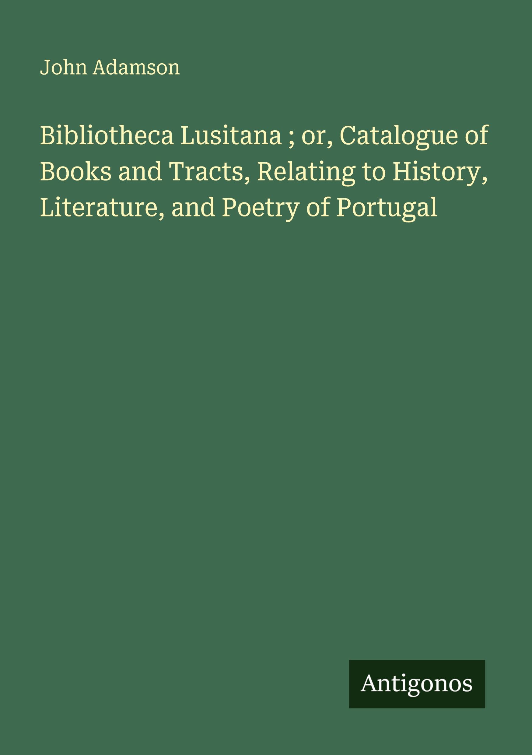 Vorderes Coverbild Bibliotheca Lusitana ; or, Catalogue of Books and Tracts, Relating to History, Literature, and Poetry of Portugal