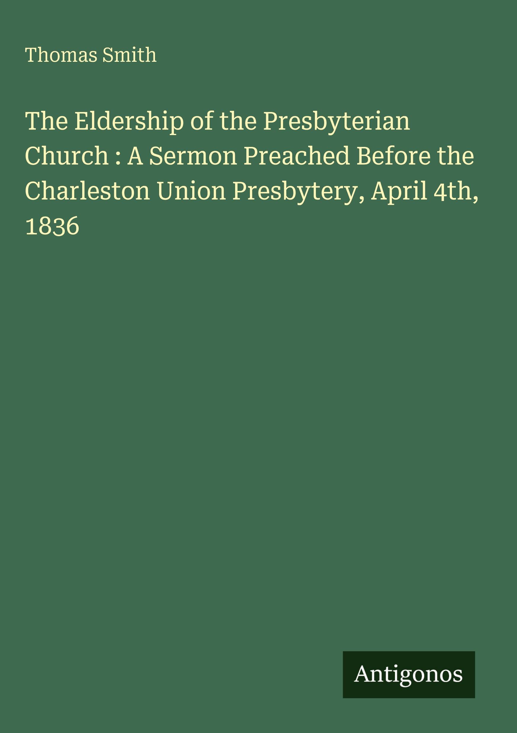 Vorderes Coverbild The Eldership of the Presbyterian Church : A Sermon Preached Before the Charleston Union Presbytery, April 4th, 1836